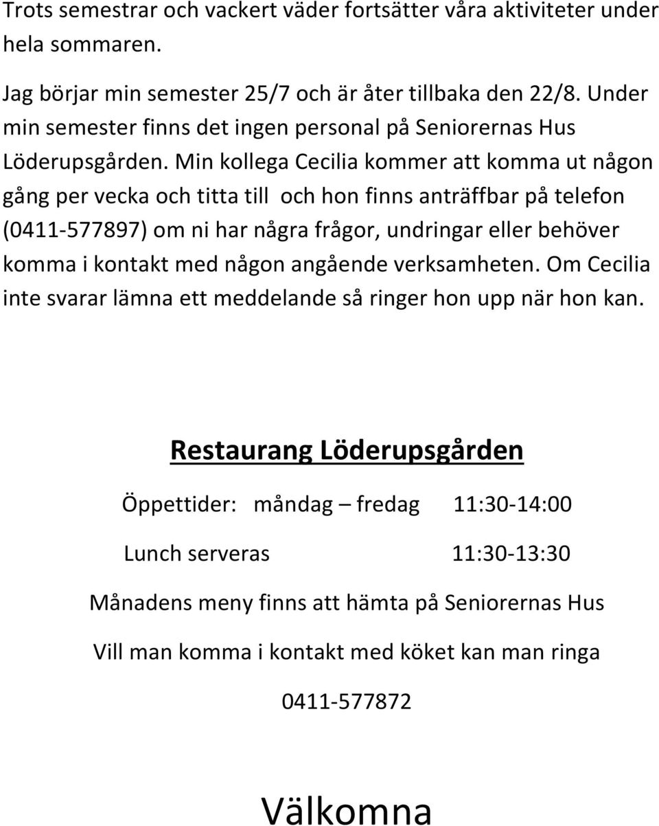 Min kollega Cecilia kommer att komma ut någon gång per vecka och titta till och hon finns anträffbar på telefon (0411-577897) om ni har några frågor, undringar eller behöver komma i