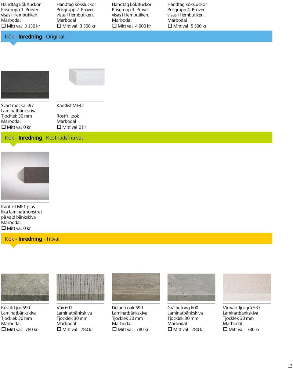 Mitt val 5 500 kr Kök - Inredning - Original Svart mocka 597 Laminatbänkskiva Tjocklek 30 mm Mitt val 0 kr Kantlist MF42 Rostfri look Mitt val 0 kr Kök - Inredning - Kostnadsfria val Kantlist MF1