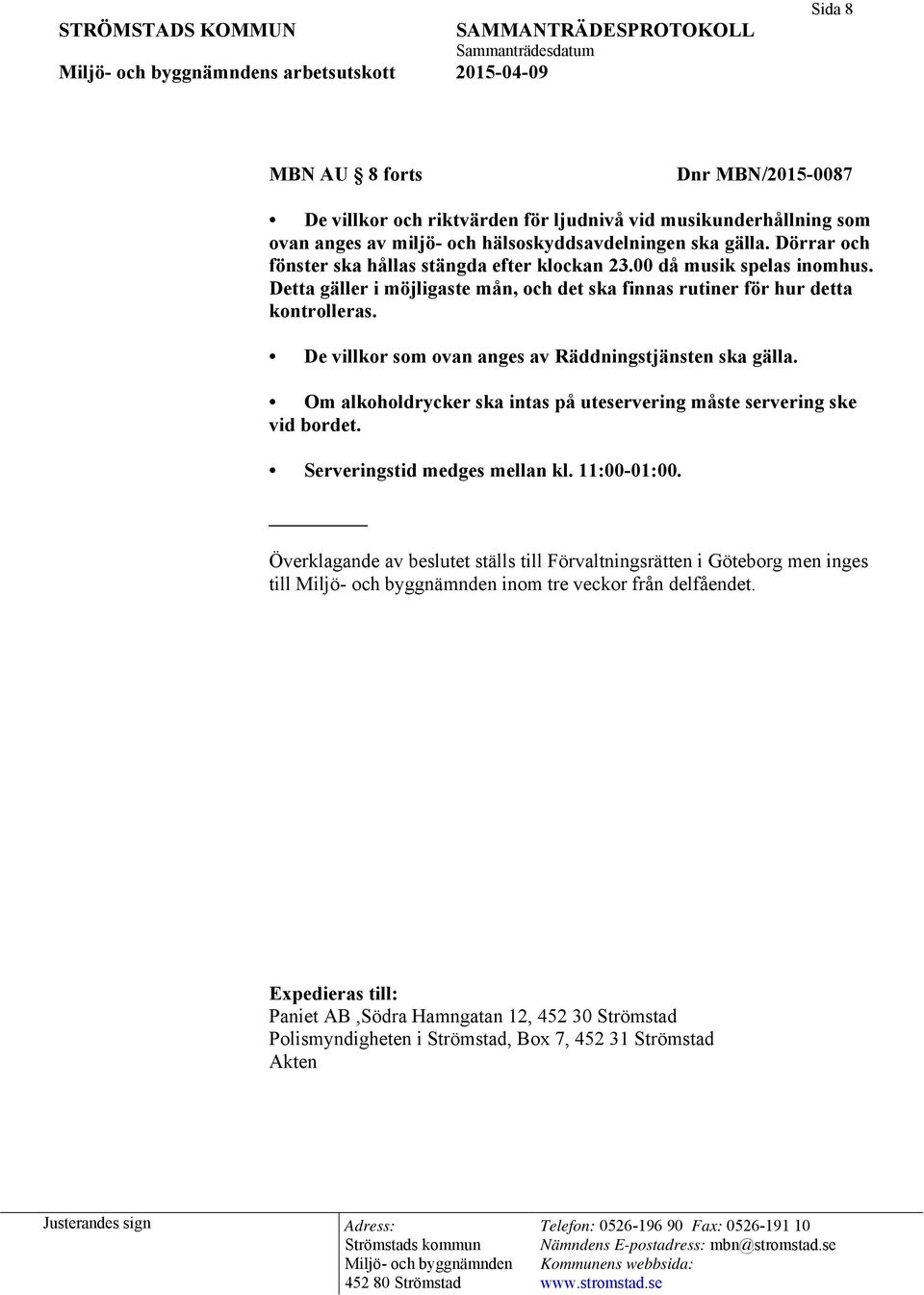 De villkor som ovan anges av Räddningstjänsten ska gälla. Om alkoholdrycker ska intas på uteservering måste servering ske vid bordet. Serveringstid medges mellan kl. 11:00-01:00.