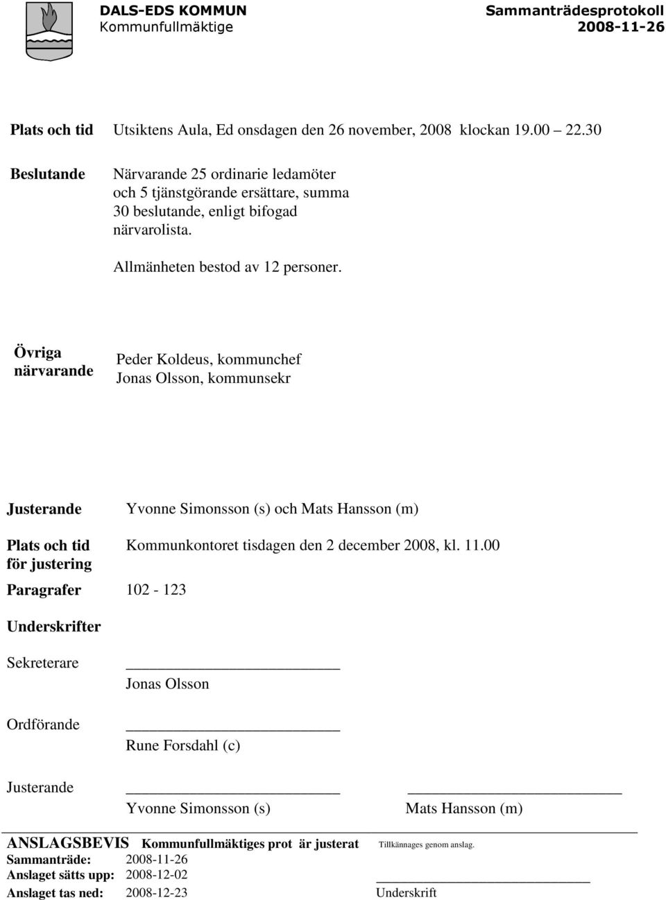 Övriga närvarande Peder Koldeus, kommunchef Jonas Olsson, kommunsekr Justerande Yvonne Simonsson (s) och Mats Hansson (m) Plats och tid Kommunkontoret tisdagen den 2 december 2008, kl. 11.