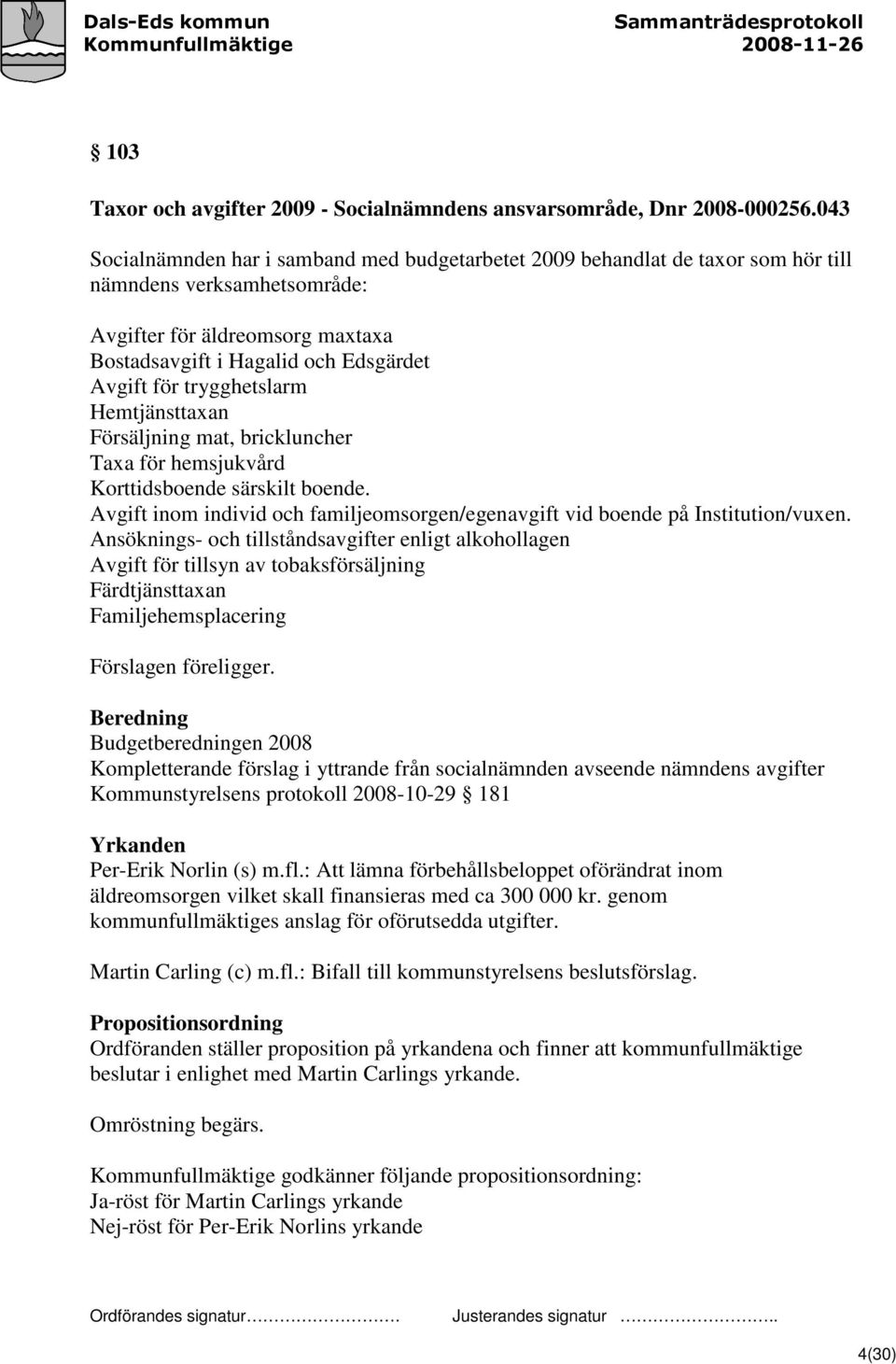 trygghetslarm Hemtjänsttaxan Försäljning mat, brickluncher Taxa för hemsjukvård Korttidsboende särskilt boende. Avgift inom individ och familjeomsorgen/egenavgift vid boende på Institution/vuxen.