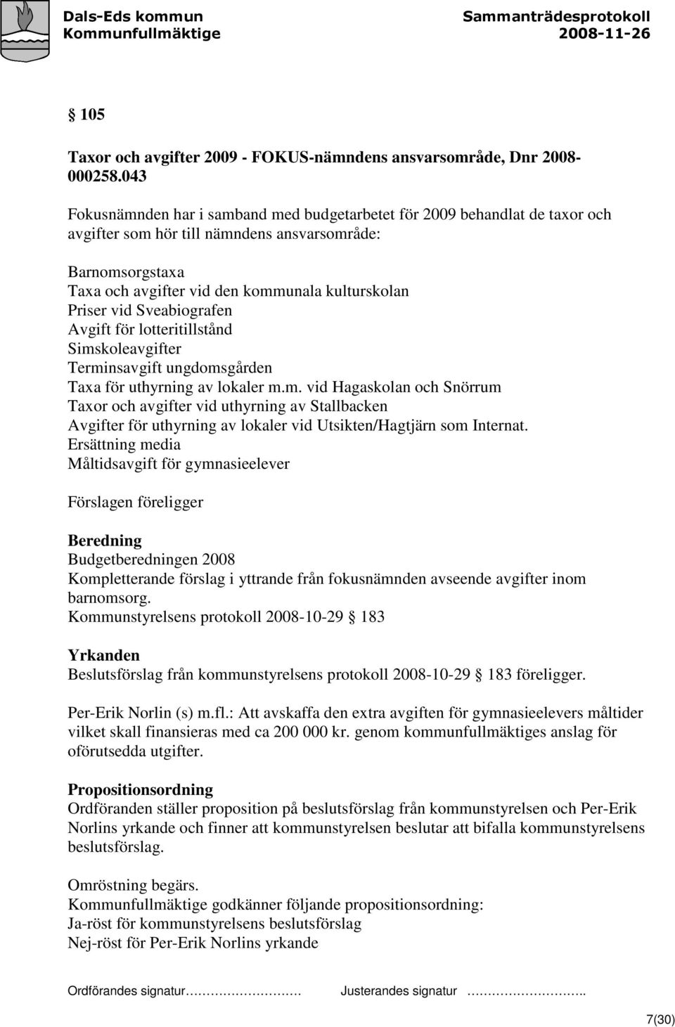vid Sveabiografen Avgift för lotteritillstånd Simskoleavgifter Terminsavgift ungdomsgården Taxa för uthyrning av lokaler m.m. vid Hagaskolan och Snörrum Taxor och avgifter vid uthyrning av Stallbacken Avgifter för uthyrning av lokaler vid Utsikten/Hagtjärn som Internat.