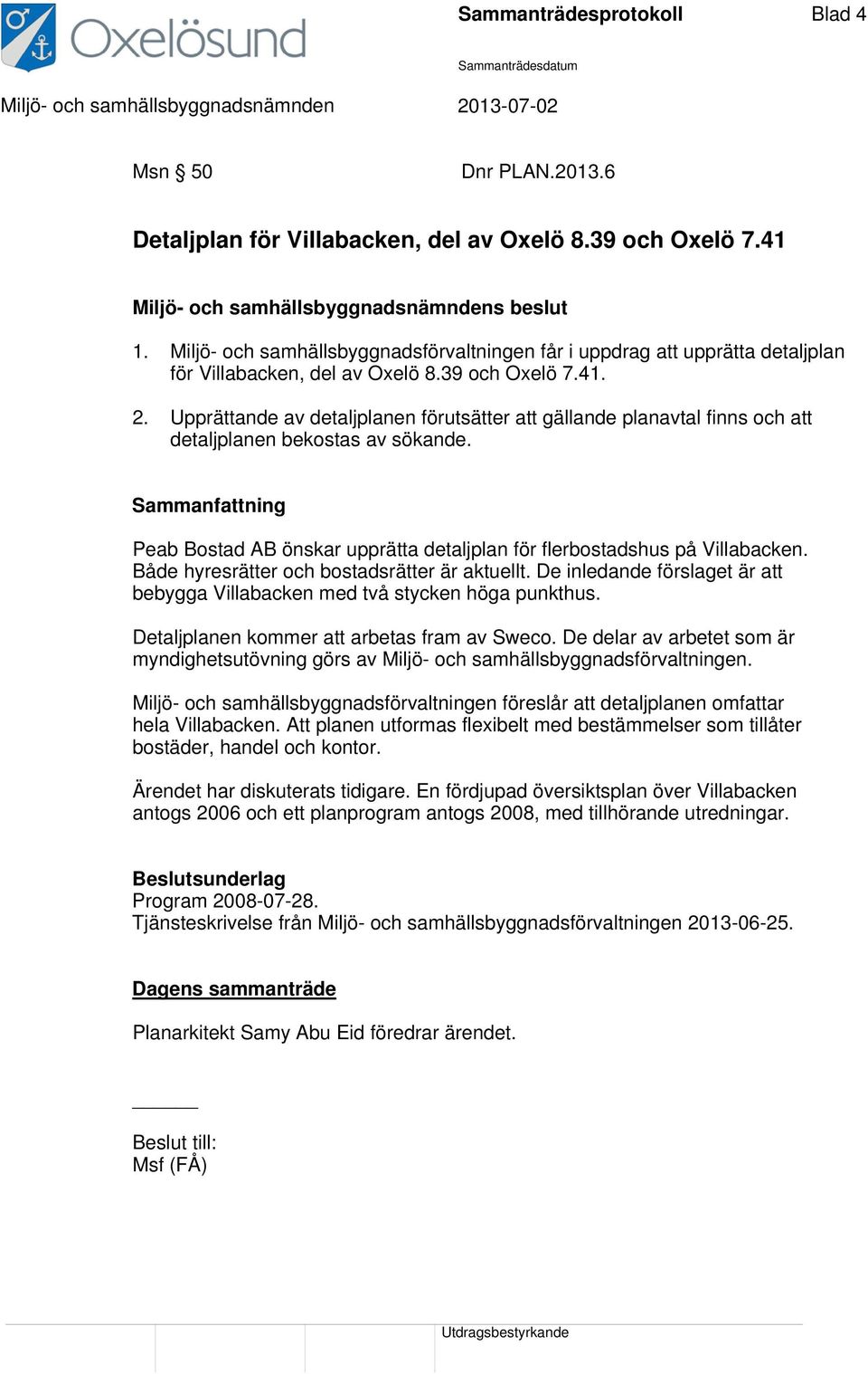 Upprättande av detaljplanen förutsätter att gällande planavtal finns och att detaljplanen bekostas av sökande. Peab Bostad AB önskar upprätta detaljplan för flerbostadshus på Villabacken.