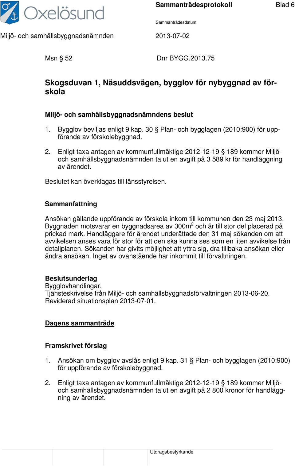 Enligt taxa antagen av kommunfullmäktige 2012-12-19 189 kommer Miljöoch samhällsbyggnadsnämnden ta ut en avgift på 3 589 kr för handläggning av ärendet. Beslutet kan överklagas till länsstyrelsen.