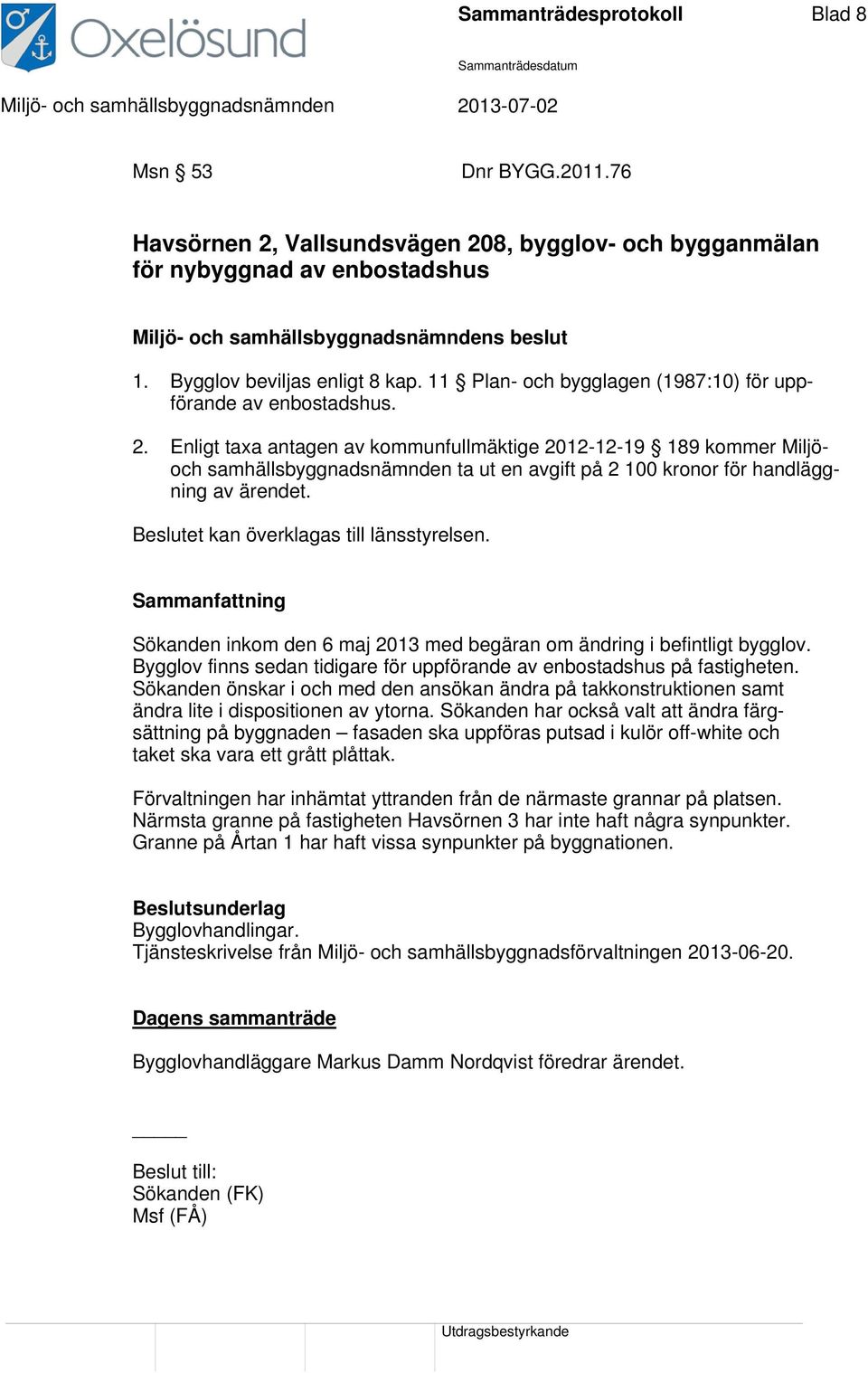 Enligt taxa antagen av kommunfullmäktige 2012-12-19 189 kommer Miljöoch samhällsbyggnadsnämnden ta ut en avgift på 2 100 kronor för handläggning av ärendet. Beslutet kan överklagas till länsstyrelsen.