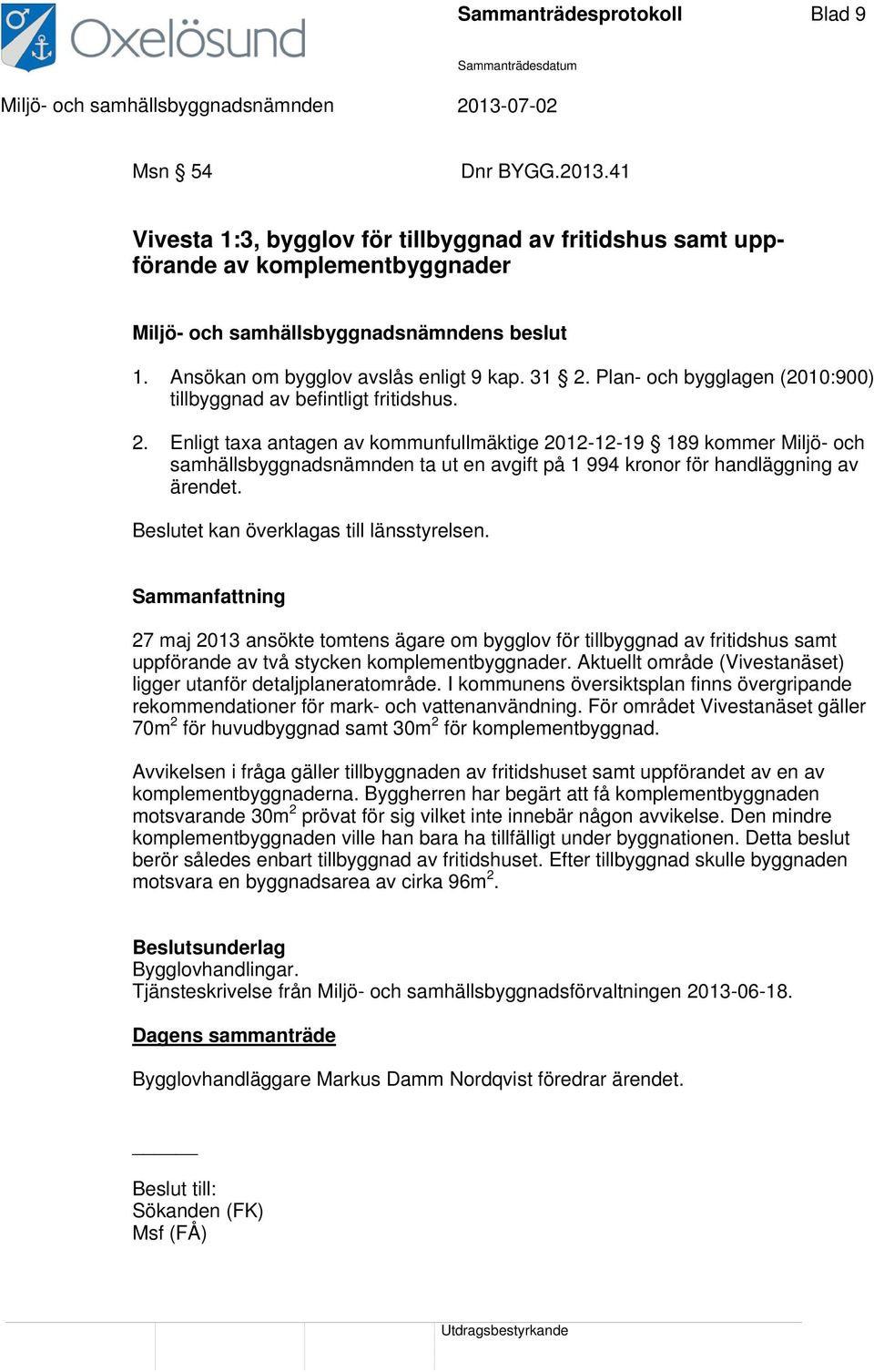 Enligt taxa antagen av kommunfullmäktige 2012-12-19 189 kommer Miljö- och samhällsbyggnadsnämnden ta ut en avgift på 1 994 kronor för handläggning av ärendet.