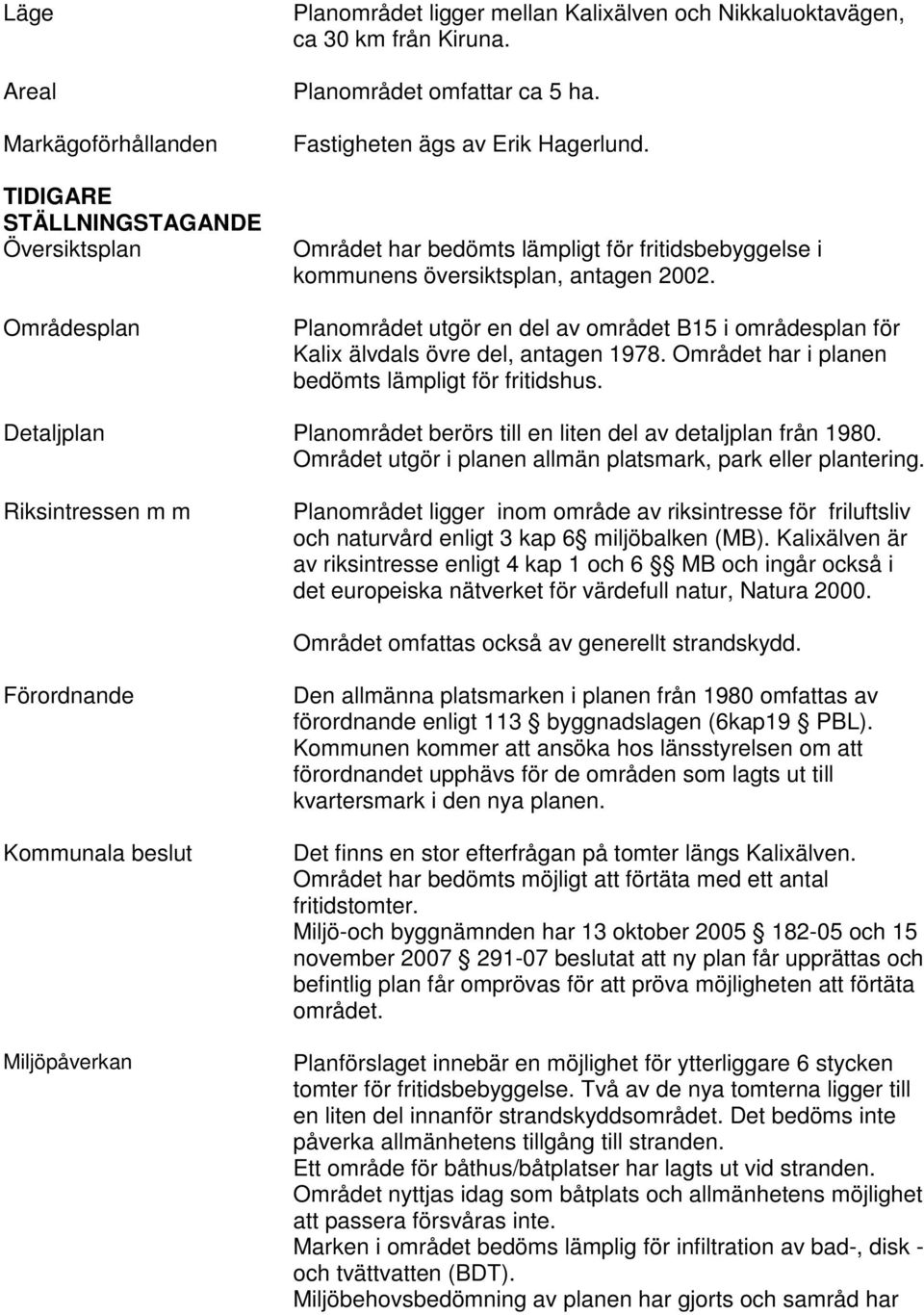 Planområdet utgör en del av området B15 i områdesplan för Kalix älvdals övre del, antagen 1978. Området har i planen bedömts lämpligt för fritidshus.