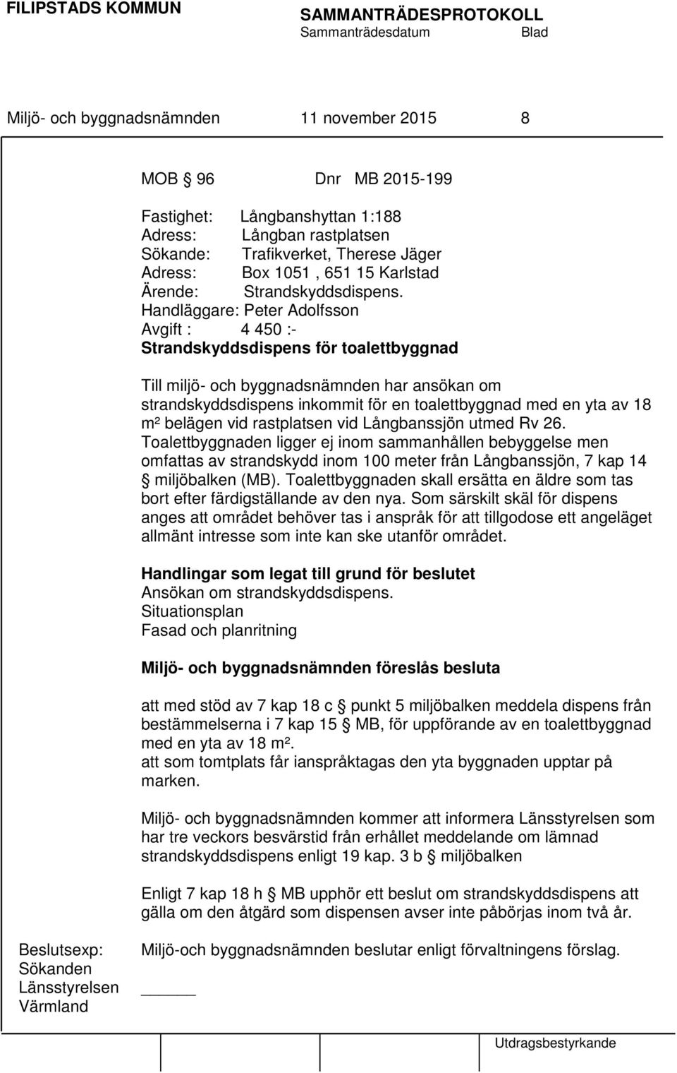 Handläggare: Peter Adolfsson Avgift : 4 450 :- Strandskyddsdispens för toalettbyggnad Till miljö- och byggnadsnämnden har ansökan om strandskyddsdispens inkommit för en toalettbyggnad med en yta av