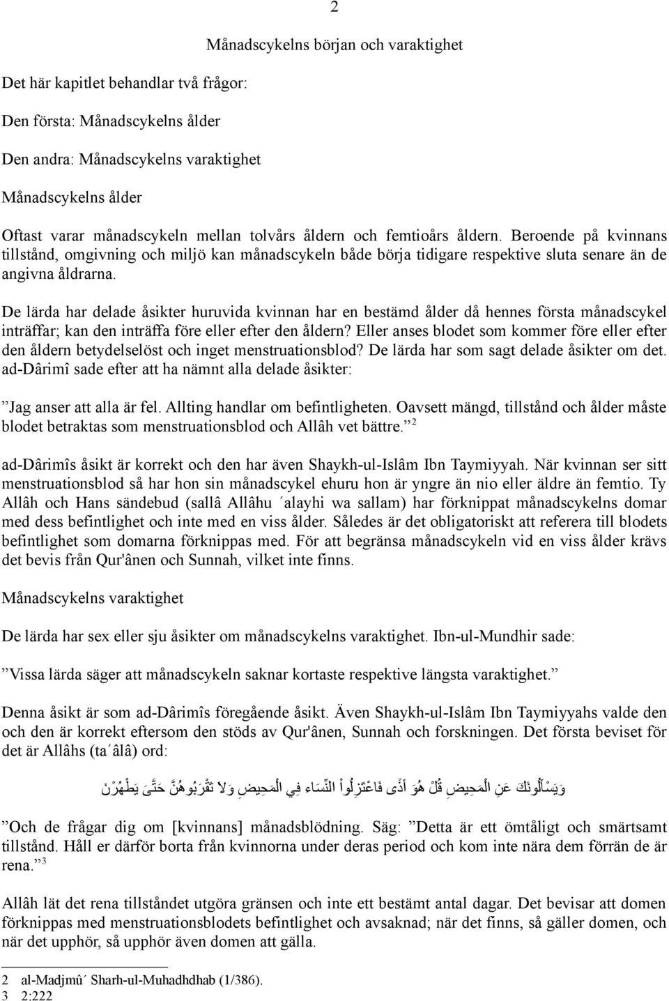 De lärda har delade åsikter huruvida kvinnan har en bestämd ålder då hennes första månadscykel inträffar; kan den inträffa före eller efter den åldern?