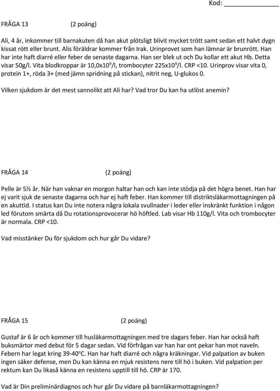 Vita blodkroppar är 10,0x10 9 /l, trombocyter 225x10 9 /l. CRP <10. Urinprov visar vita 0, protein 1+, röda 3+ (med jämn spridning på stickan), nitrit neg, U-glukos 0.