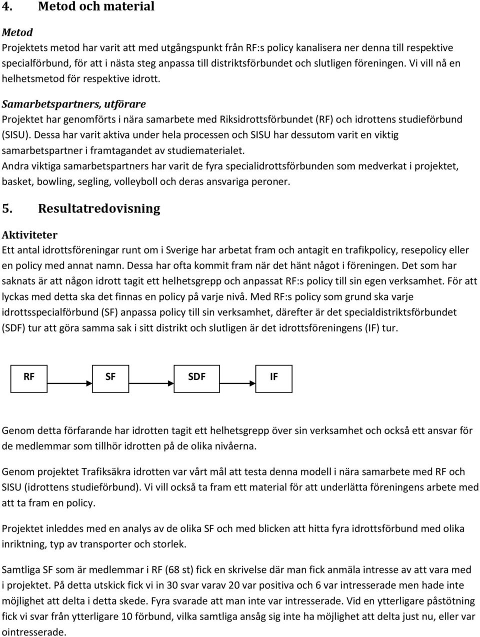 Samarbetspartners, utförare Projektet har genomförts i nära samarbete med Riksidrottsförbundet (RF) och idrottens studieförbund (SISU).