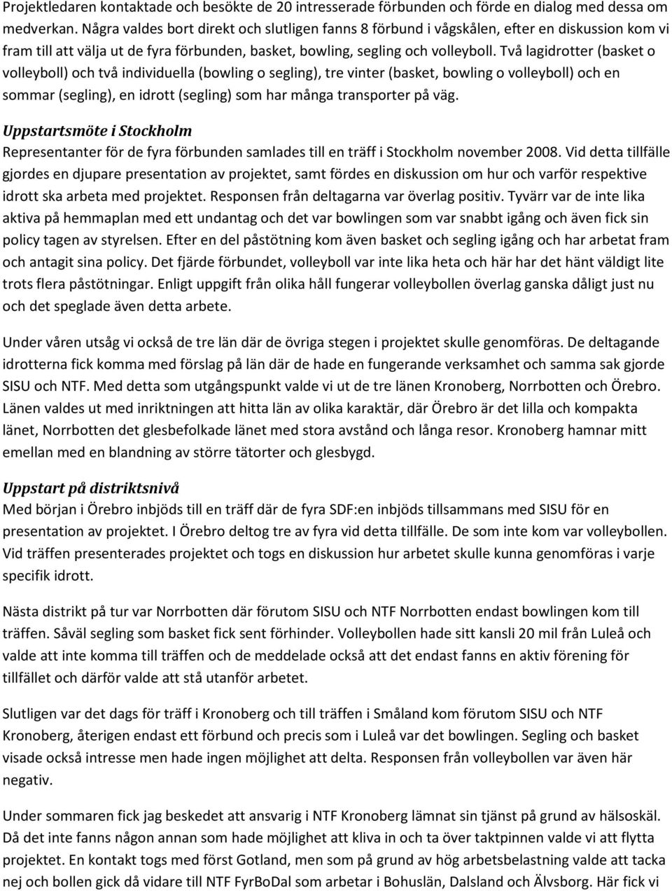 Två lagidrotter (basket o volleyboll) och två individuella (bowling o segling), tre vinter (basket, bowling o volleyboll) och en sommar (segling), en idrott (segling) som har många transporter på väg.