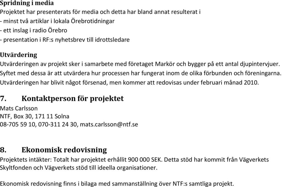 Syftet med dessa är att utvärdera hur processen har fungerat inom de olika förbunden och föreningarna. Utvärderingen har blivit något försenad, men kommer att redovisas under februari månad 2010. 7.