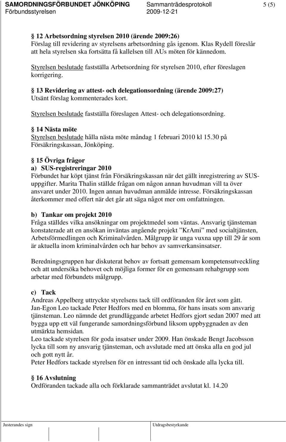 13 Revidering av attest- och delegationsordning (ärende 2009:27) Utsänt förslag kommenterades kort. Styrelsen beslutade fastställa föreslagen Attest- och delegationsordning.