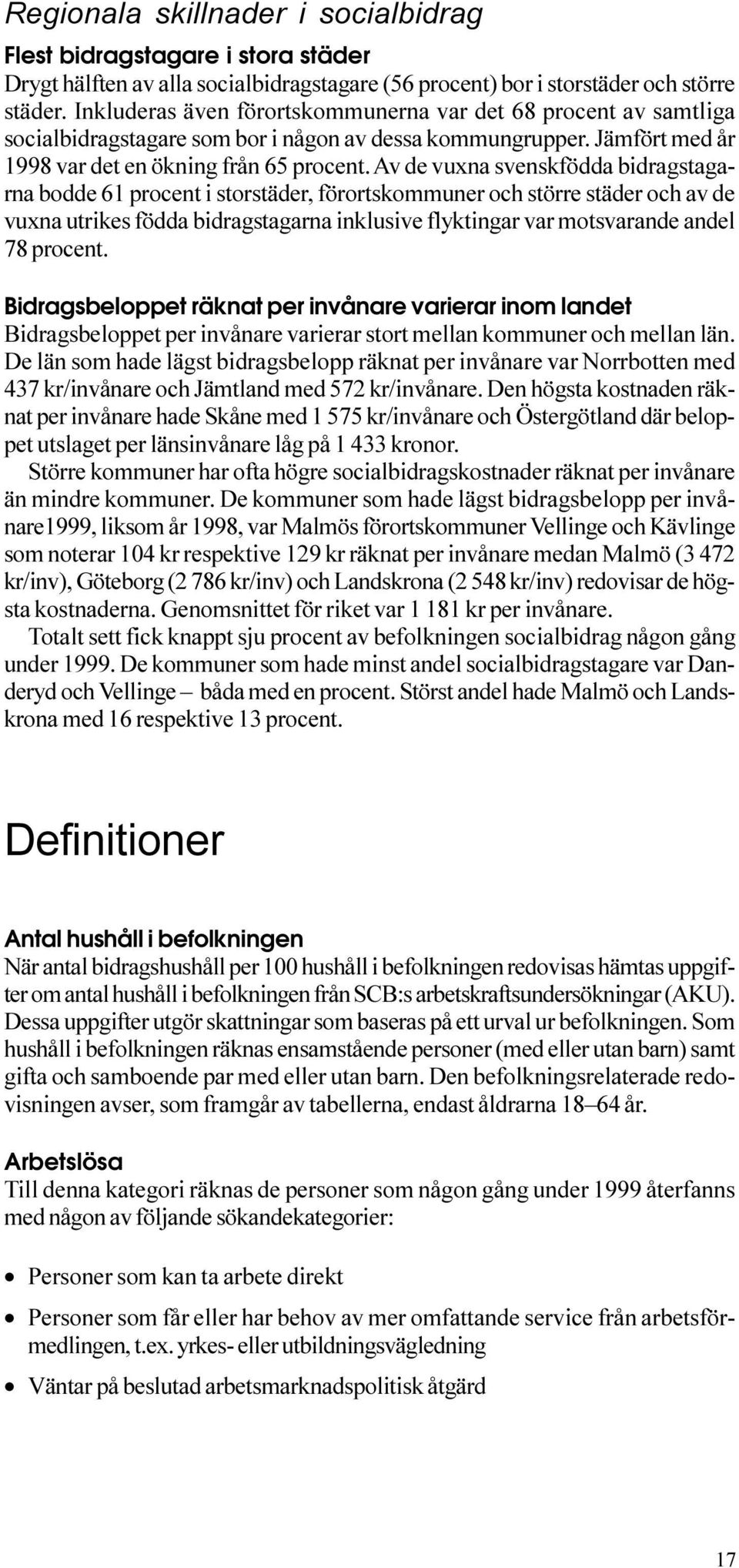 storstäder, förortskommuner och större städer och av de vuxna utrikes födda bidragstagarna inklusive flyktingar var motsvarande andel 78 procent Bidragsbeloppet räknat per invånare varierar inom