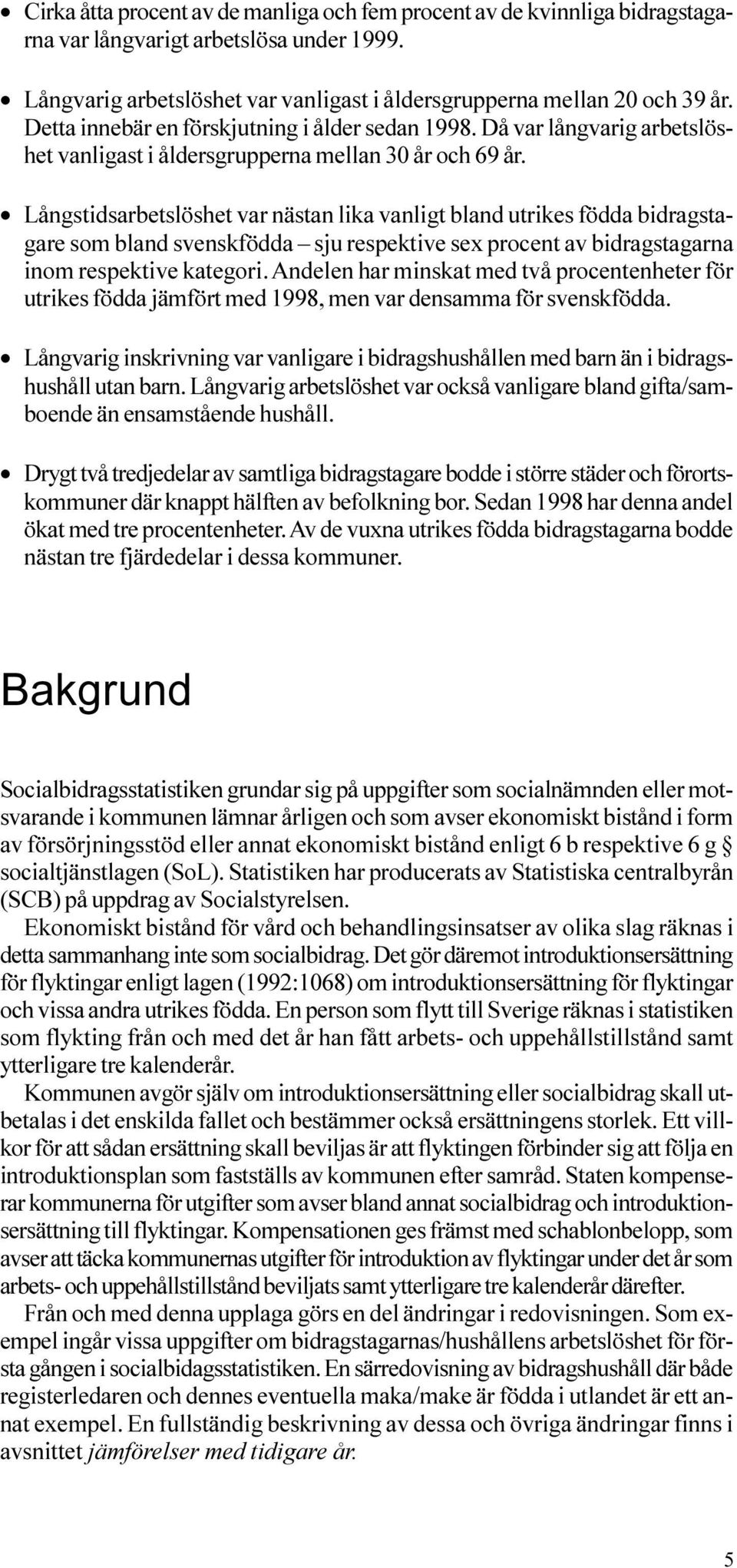 bidragstagare som bland svenskfödda sju respektive sex procent av bidragstagarna inom respektive kategori Andelen har minskat med två procentenheter för utrikes födda jämfört med 1998, men var