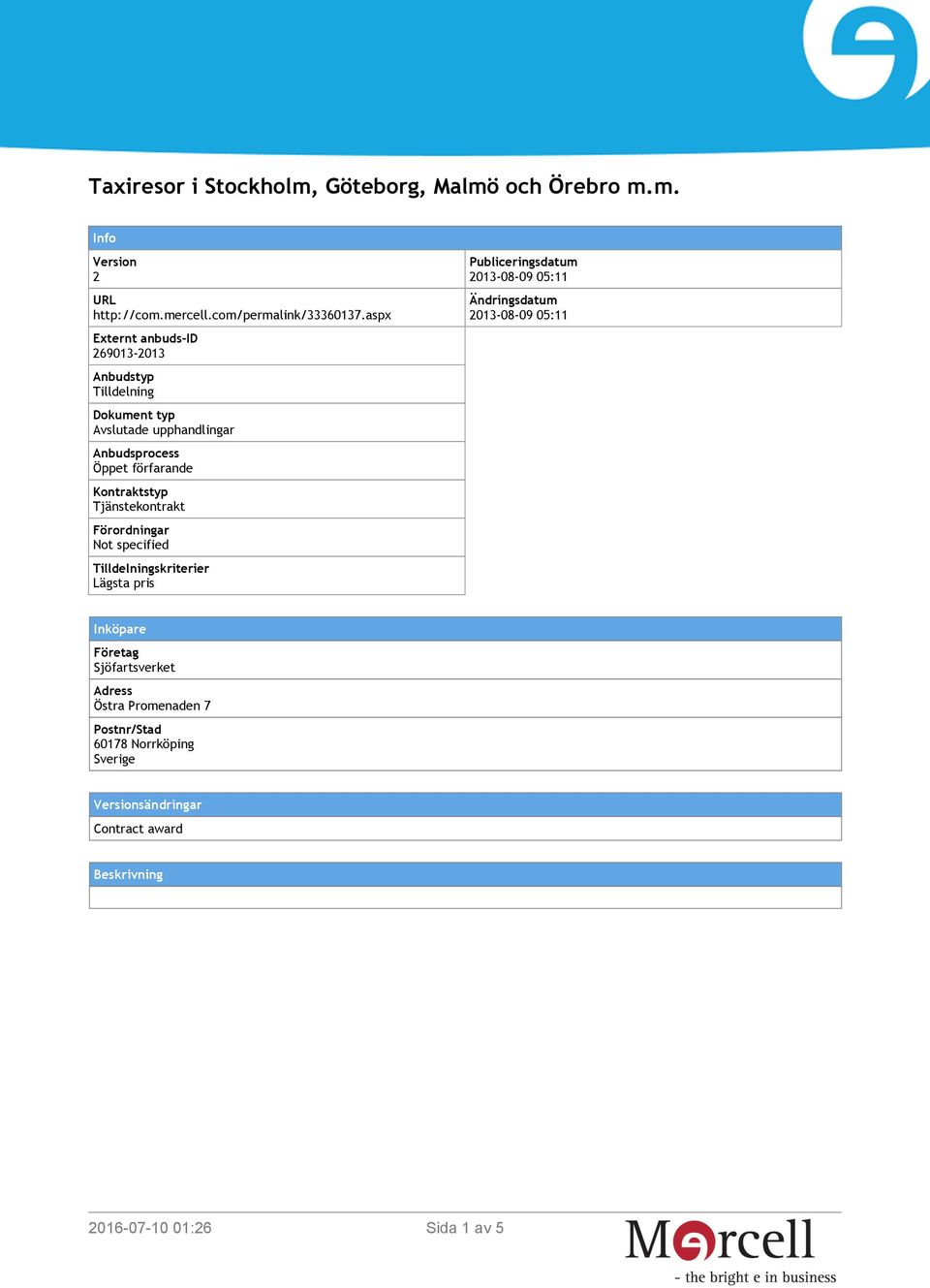 Kontraktstyp Tjänstekontrakt Förordningar Not specified Tilldelningskriterier Lägsta pris Publiceringsdatum 2013-08-09 05:11