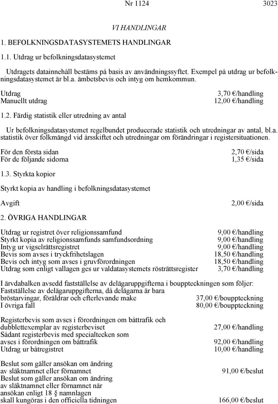 00 /handling 1.2. Färdig statistik eller utredning av antal Ur befolkningsdatasystemet regelbundet producerade statistik och utredningar av antal, bl.a. statistik över folkmängd vid årsskiftet och utredningar om förändringar i registersituationen.