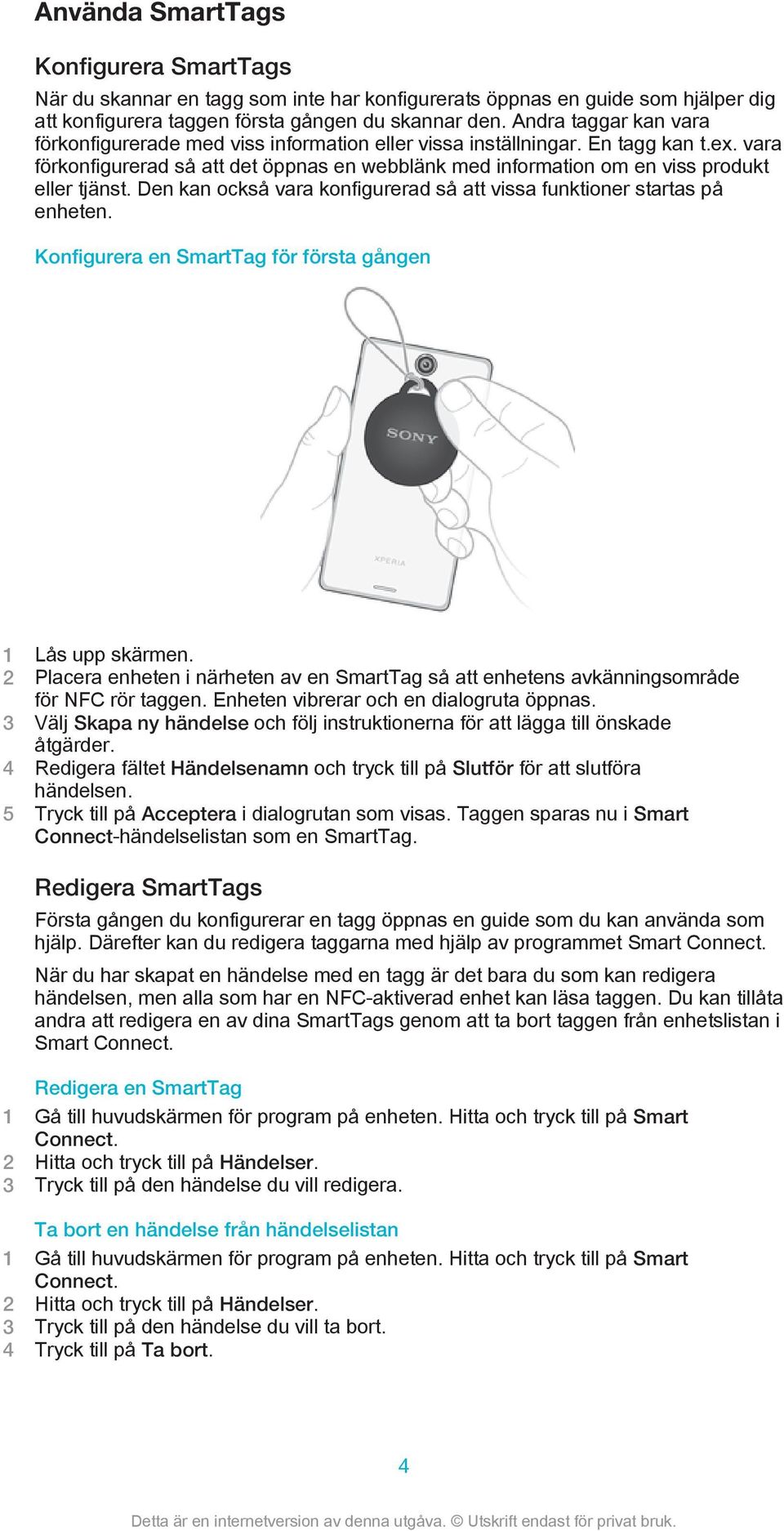 vara förkonfigurerad så att det öppnas en webblänk med information om en viss produkt eller tjänst. Den kan också vara konfigurerad så att vissa funktioner startas på enheten.