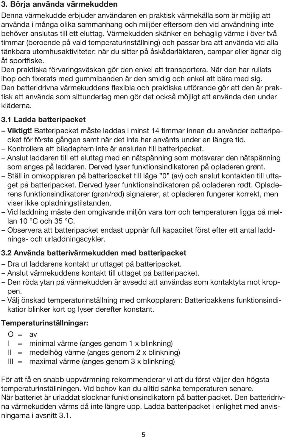 Värmekudden skänker en behaglig värme i över två timmar (beroende på vald temperaturinställning) och passar bra att använda vid alla tänkbara utomhusaktiviteter: när du sitter på åskådarläktaren,