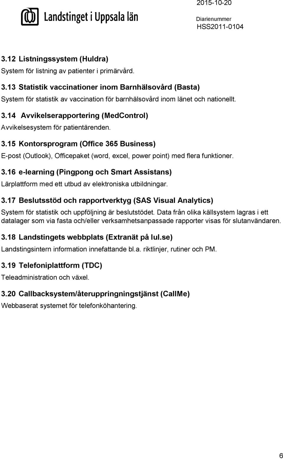 14 Avvikelserapportering (MedControl) Avvikelsesystem för patientärenden. 3.15 Kontorsprogram (Office 365 Business) E-post (Outlook), Officepaket (word, excel, power point) med flera funktioner. 3.16 e-learning (Pingpong och Smart Assistans) Lärplattform med ett utbud av elektroniska utbildningar.