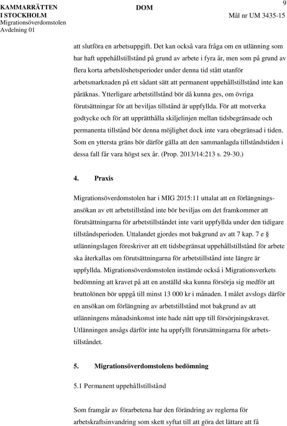 arbetsmarknaden på ett sådant sätt att permanent uppehållstillstånd inte kan påräknas. Ytterligare arbetstillstånd bör då kunna ges, om övriga förutsättningar för att beviljas tillstånd är uppfyllda.