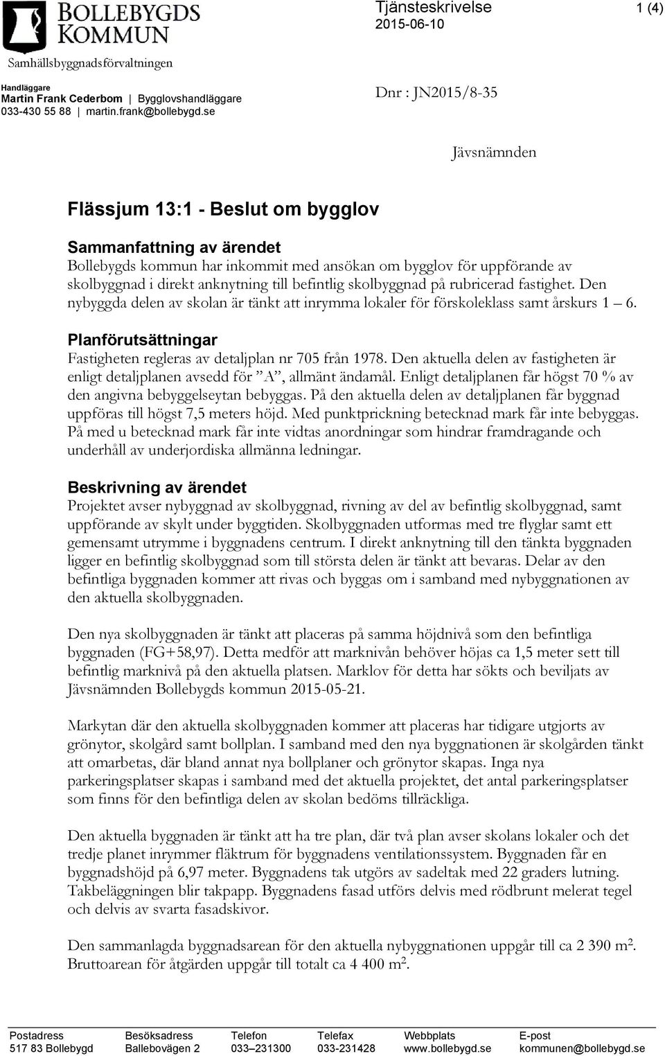 till befintlig skolbyggnad på rubricerad fastighet. Den nybyggda delen av skolan är tänkt att inrymma lokaler för förskoleklass samt årskurs 1 6.