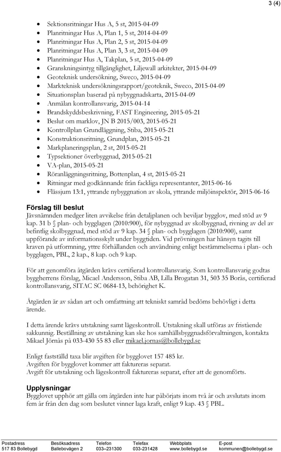 2015-04-09 Situationsplan baserad på nybyggnadskarta, 2015-04-09 Anmälan kontrollansvarig, 2015-04-14 Brandskyddsbeskrivning, FAST Engineering, 2015-05-21 Beslut om marklov, JN B 2015/003, 2015-05-21