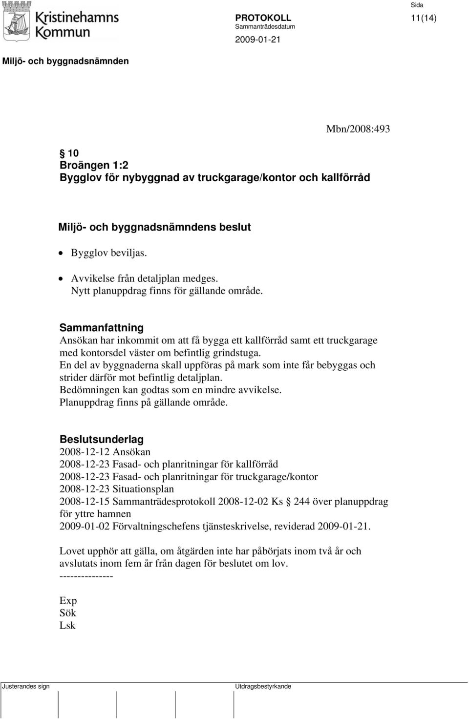 En del av byggnaderna skall uppföras på mark som inte får bebyggas och strider därför mot befintlig detaljplan. Bedömningen kan godtas som en mindre avvikelse. Planuppdrag finns på gällande område.