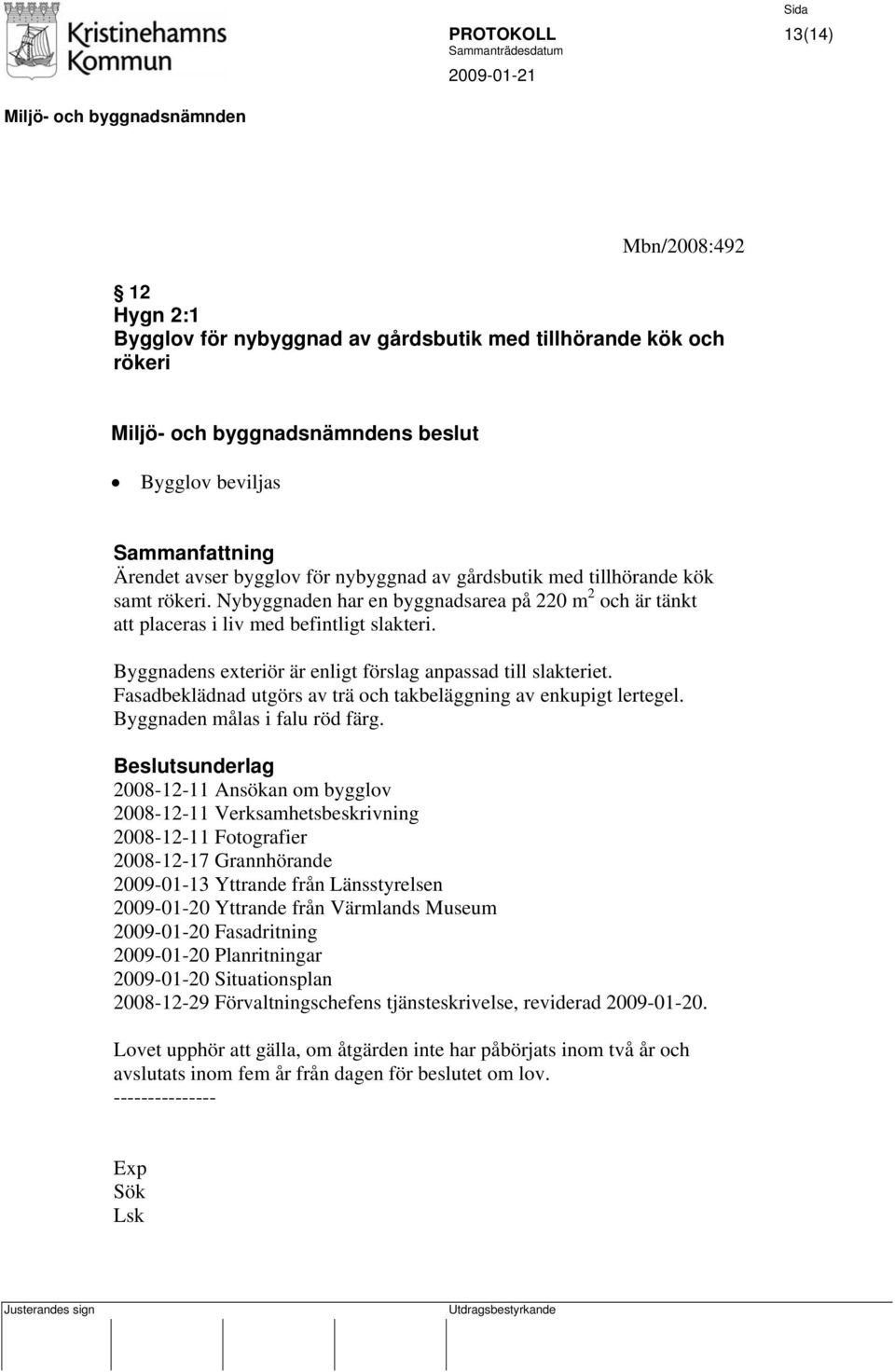 Fasadbeklädnad utgörs av trä och takbeläggning av enkupigt lertegel. Byggnaden målas i falu röd färg.