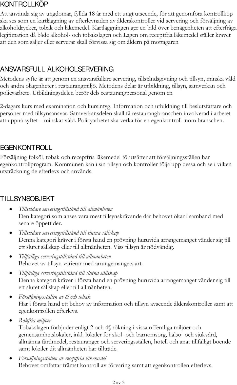 Kartläggningen ger en bild över benägenheten att efterfråga legitimation då både alkohol- och tobakslagen och Lagen om receptfria läkemedel ställer kravet att den som säljer eller serverar skall