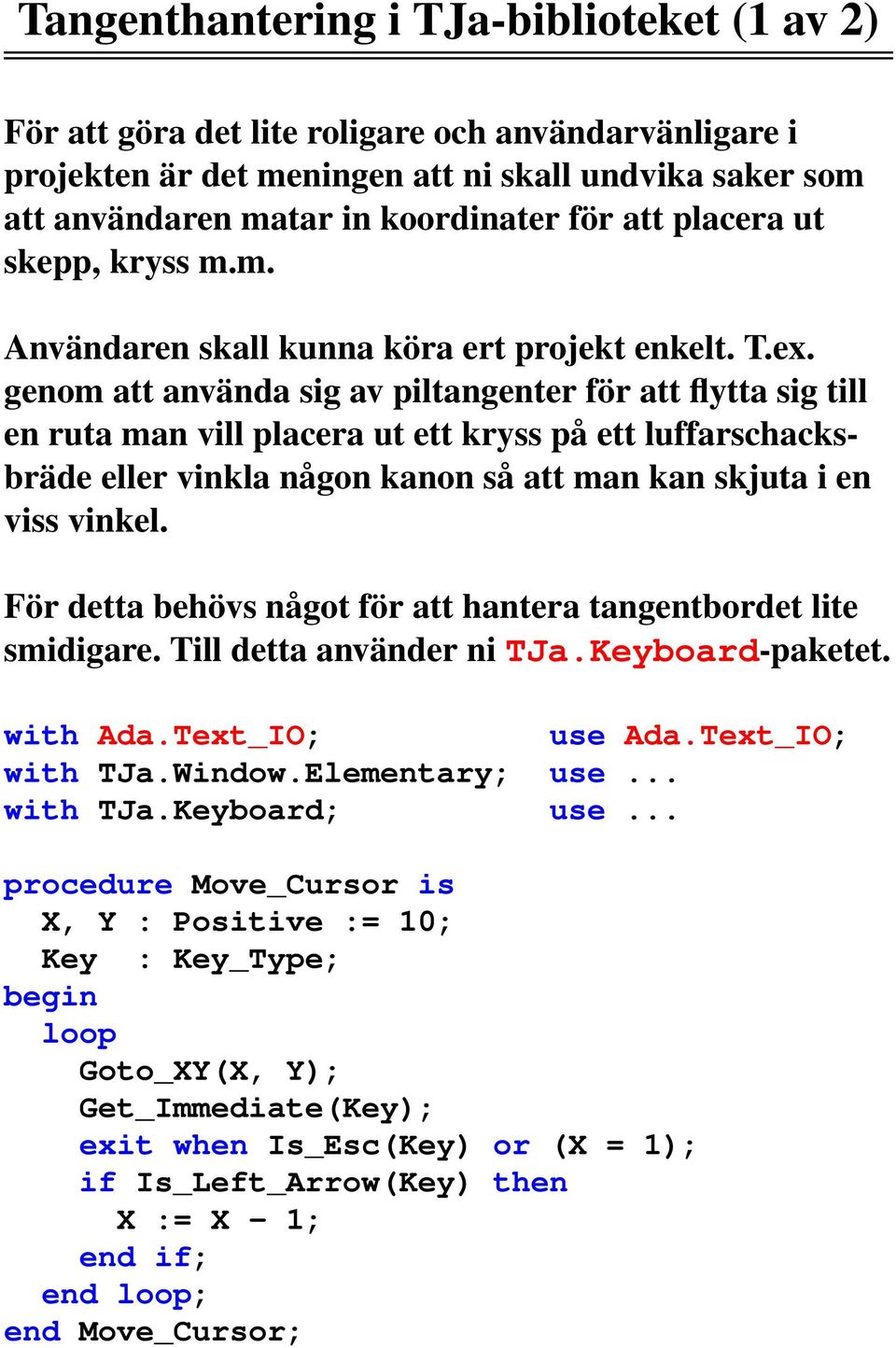 genom att använda sig av piltangenter för att flytta sig till en ruta man vill placera ut ett kryss på ett luffarschacksbräde eller vinkla någon kanon så att man kan skjuta i en viss vinkel.