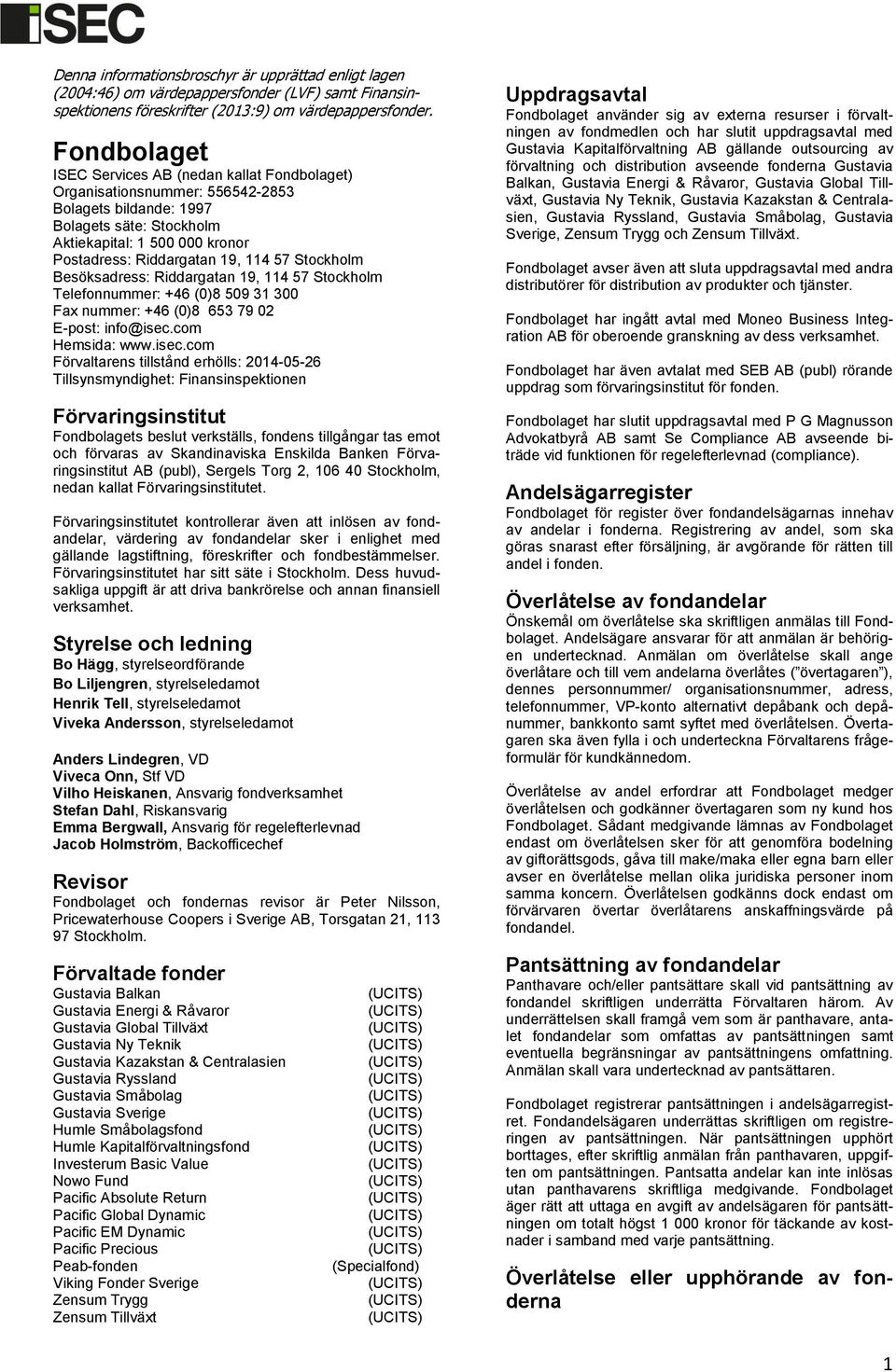 114 57 Stockholm Besöksadress: Riddargatan 19, 114 57 Stockholm Telefonnummer: +46 (0)8 509 31 300 Fax nummer: +46 (0)8 653 79 02 E-post: info@isec.