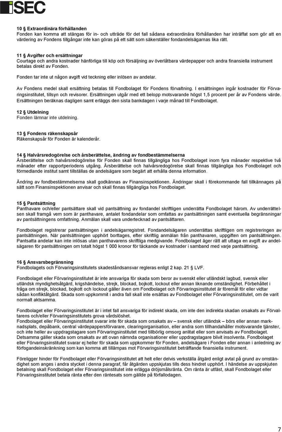 11 Avgifter och ersättningar Courtage och andra kostnader hänförliga till köp och försäljning av överlåtbara värdepapper och andra finansiella instrument betalas direkt av Fonden.