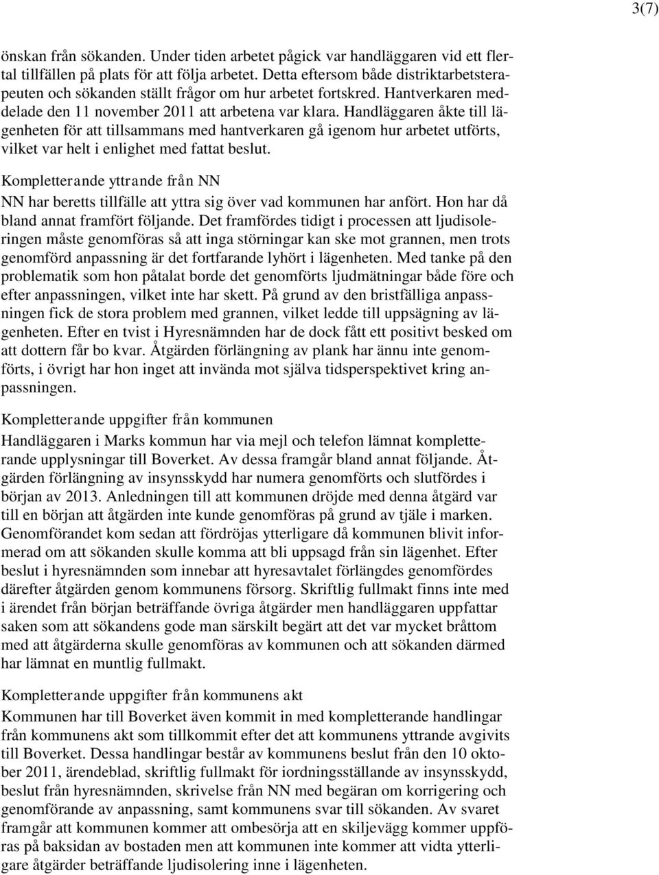 Handläggaren åkte till lägenheten för att tillsammans med hantverkaren gå igenom hur arbetet utförts, vilket var helt i enlighet med fattat beslut.