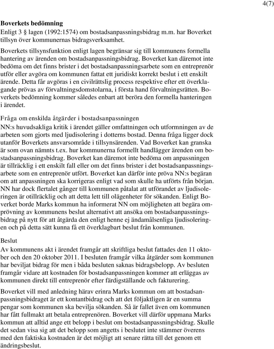 Boverket kan däremot inte bedöma om det finns brister i det bostadsanpassningsarbete som en entreprenör utför eller avgöra om kommunen fattat ett juridiskt korrekt beslut i ett enskilt ärende.