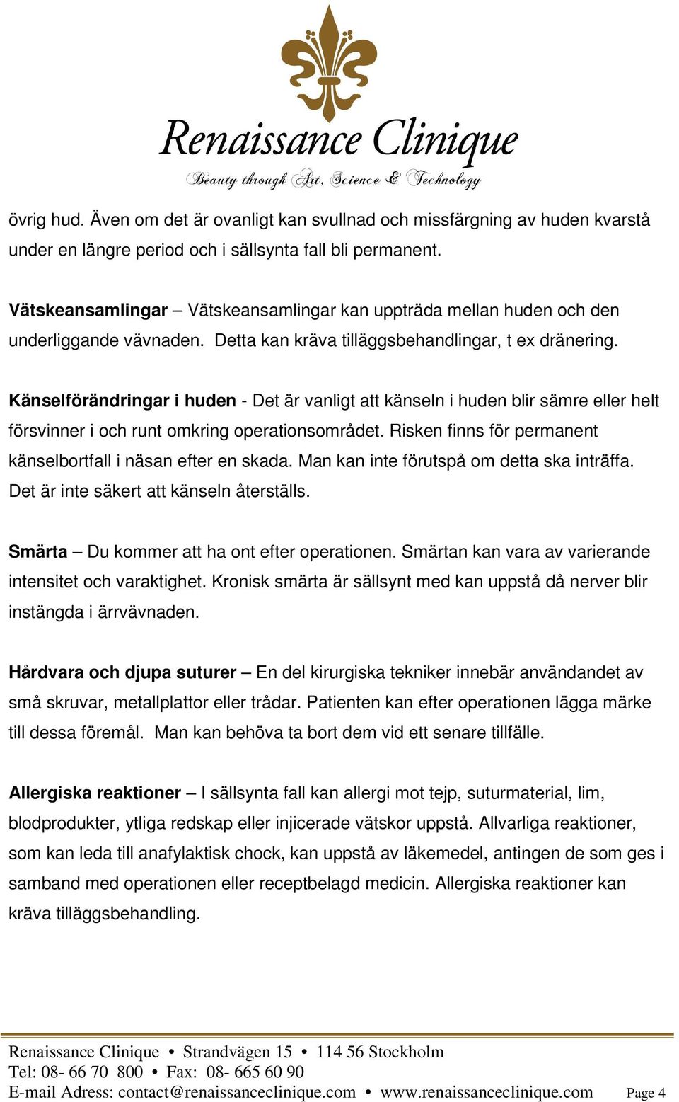 Känselförändringar i huden - Det är vanligt att känseln i huden blir sämre eller helt försvinner i och runt omkring operationsområdet. Risken finns för permanent känselbortfall i näsan efter en skada.