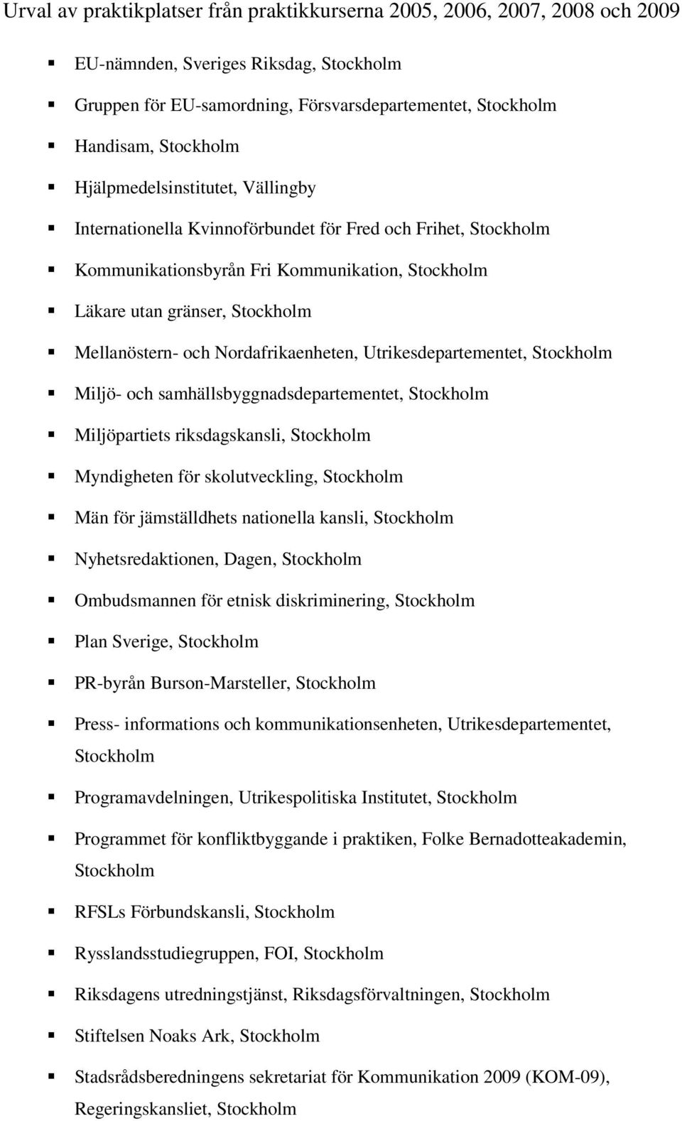 Män för jämställdhets nationella kansli, Nyhetsredaktionen, Dagen, Ombudsmannen för etnisk diskriminering, Plan Sverige, PR-byrån Burson-Marsteller, Press- informations och kommunikationsenheten,