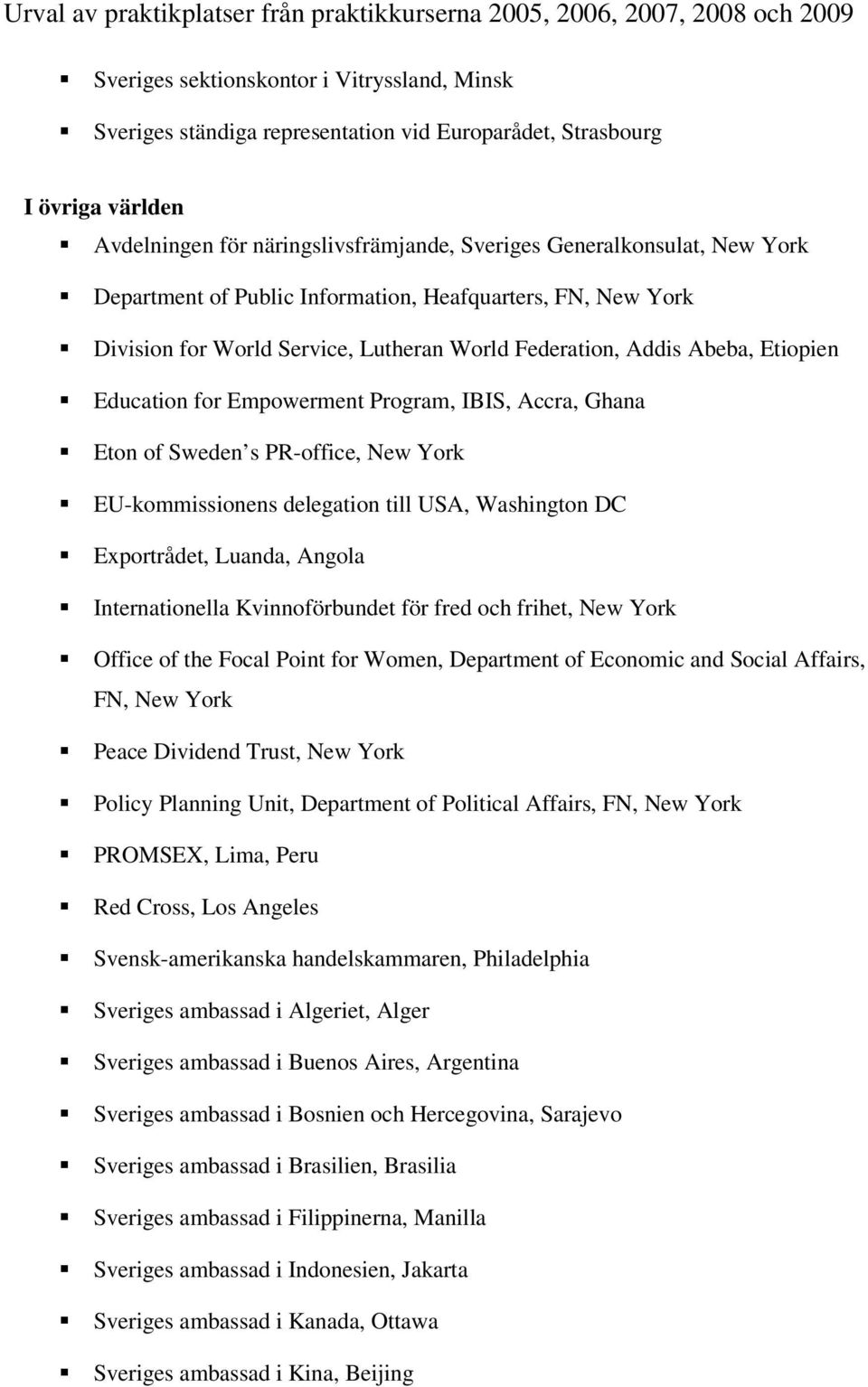 Sweden s PR-office, New York EU-kommissionens delegation till USA, Washington DC Exportrådet, Luanda, Angola Internationella Kvinnoförbundet för fred och frihet, New York Office of the Focal Point