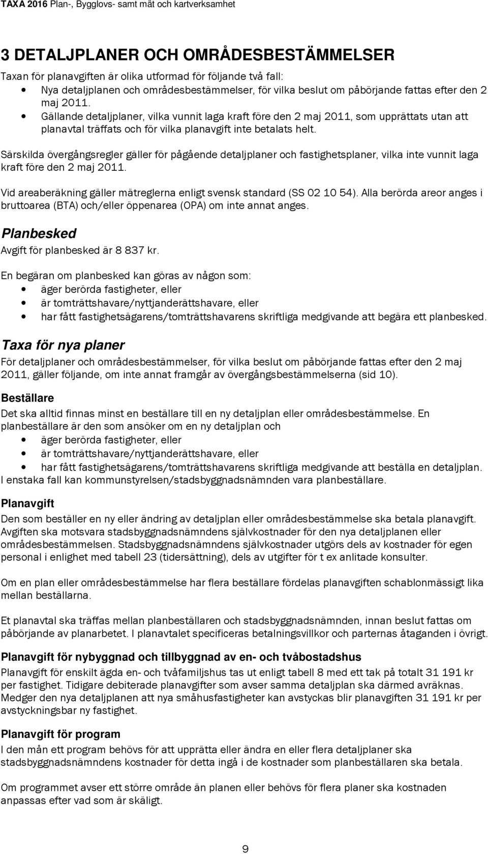 Särskilda övergångsregler gäller för pågående detaljplaner och fastighetsplaner, vilka inte vunnit laga kraft före den 2 maj 2011.