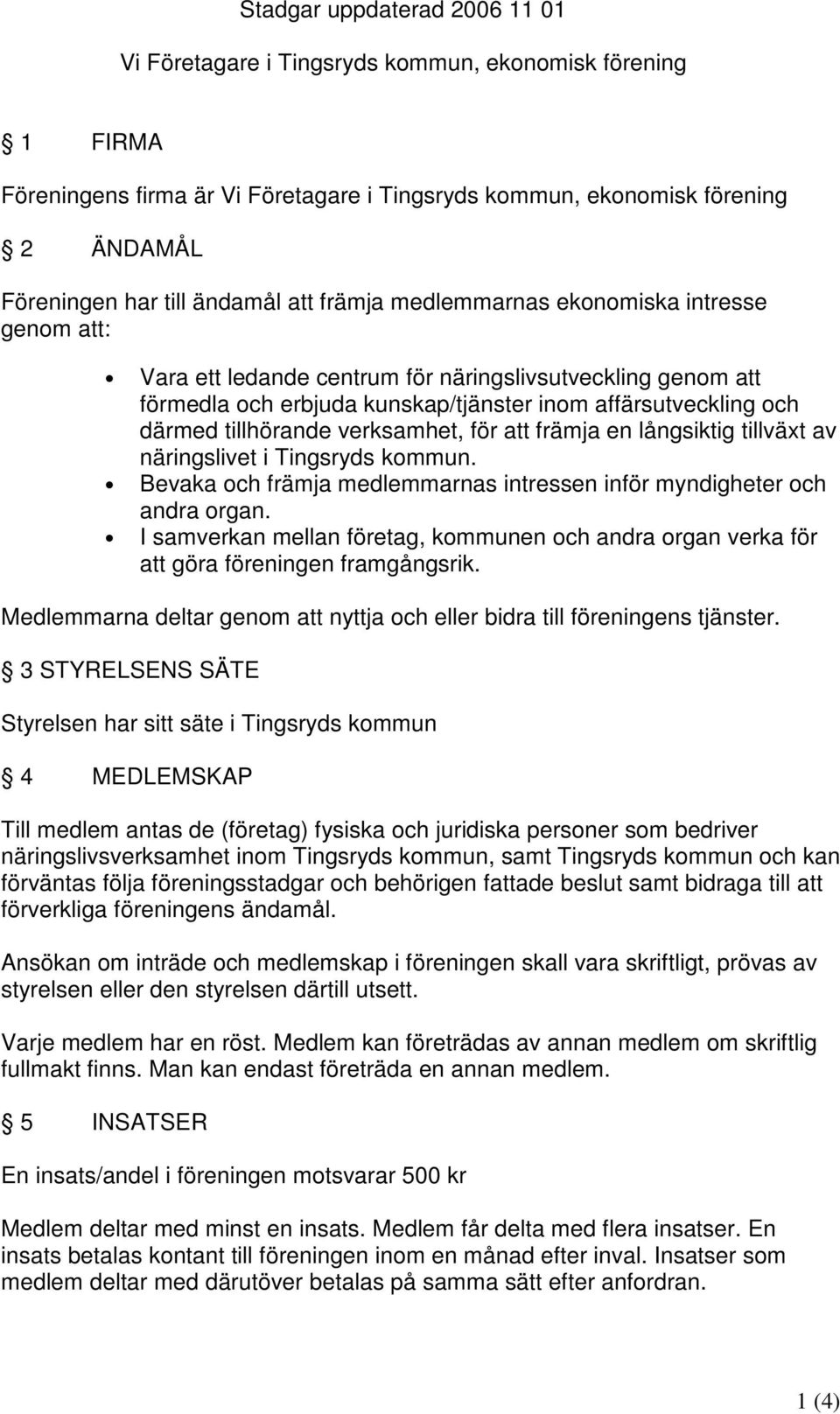 tillhörande verksamhet, för att främja en långsiktig tillväxt av näringslivet i Tingsryds kommun. Bevaka och främja medlemmarnas intressen inför myndigheter och andra organ.