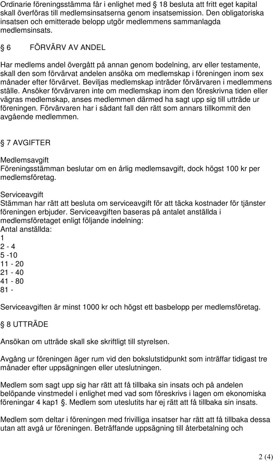 6 FÖRVÄRV AV ANDEL Har medlems andel övergått på annan genom bodelning, arv eller testamente, skall den som förvärvat andelen ansöka om medlemskap i föreningen inom sex månader efter förvärvet.