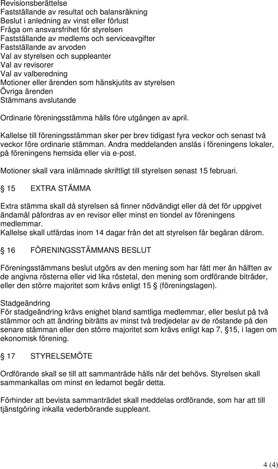 föreningsstämma hålls före utgången av april. Kallelse till föreningsstämman sker per brev tidigast fyra veckor och senast två veckor före ordinarie stämman.