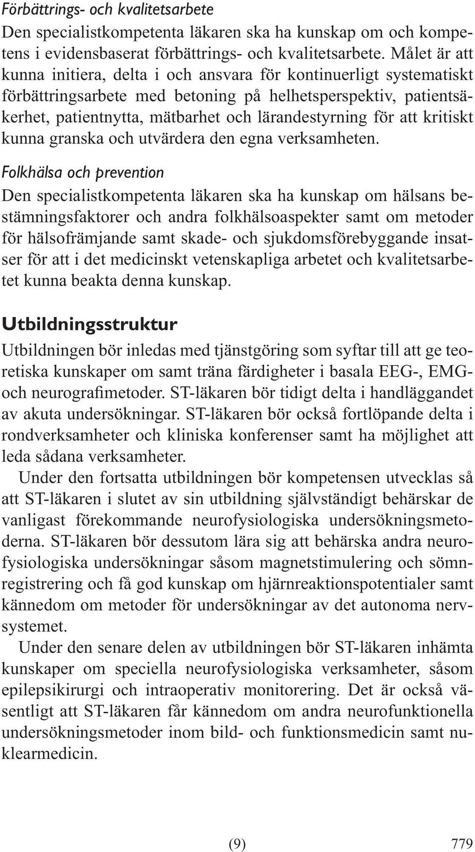 Folkhälsa och prevention Den specialistkompetenta läkaren ska ha kunskap om hälsans bestämningsfaktorer och andra folkhälsoaspekter samt om metoder för hälsofrämjande samt skade- och