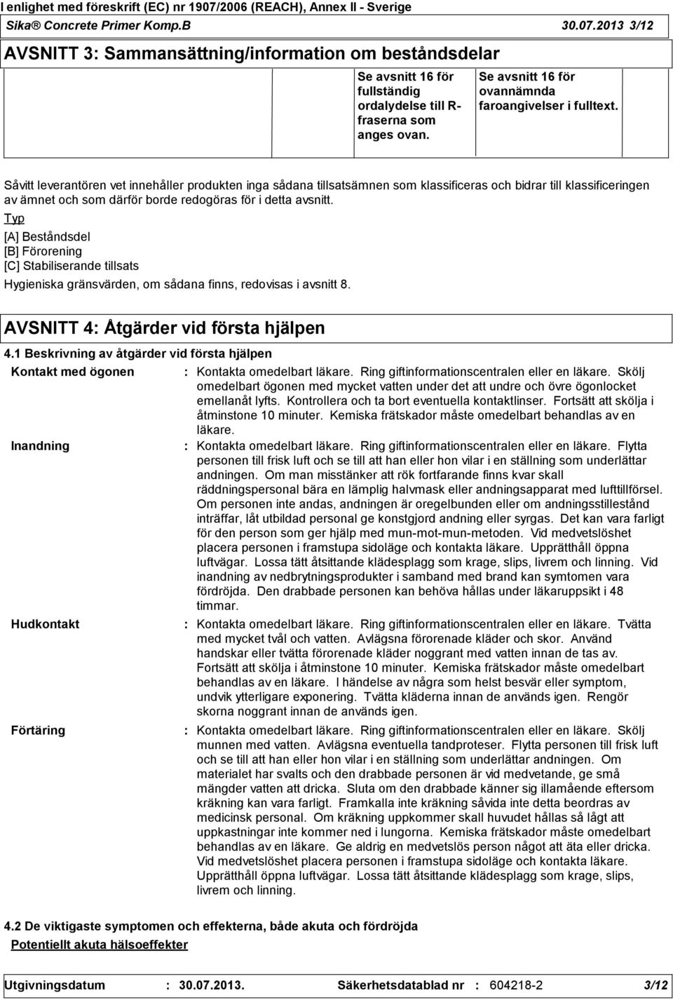 Såvitt leverantören vet innehåller produkten inga sådana tillsatsämnen som klassificeras och bidrar till klassificeringen av ämnet och som därför borde redogöras för i detta avsnitt.