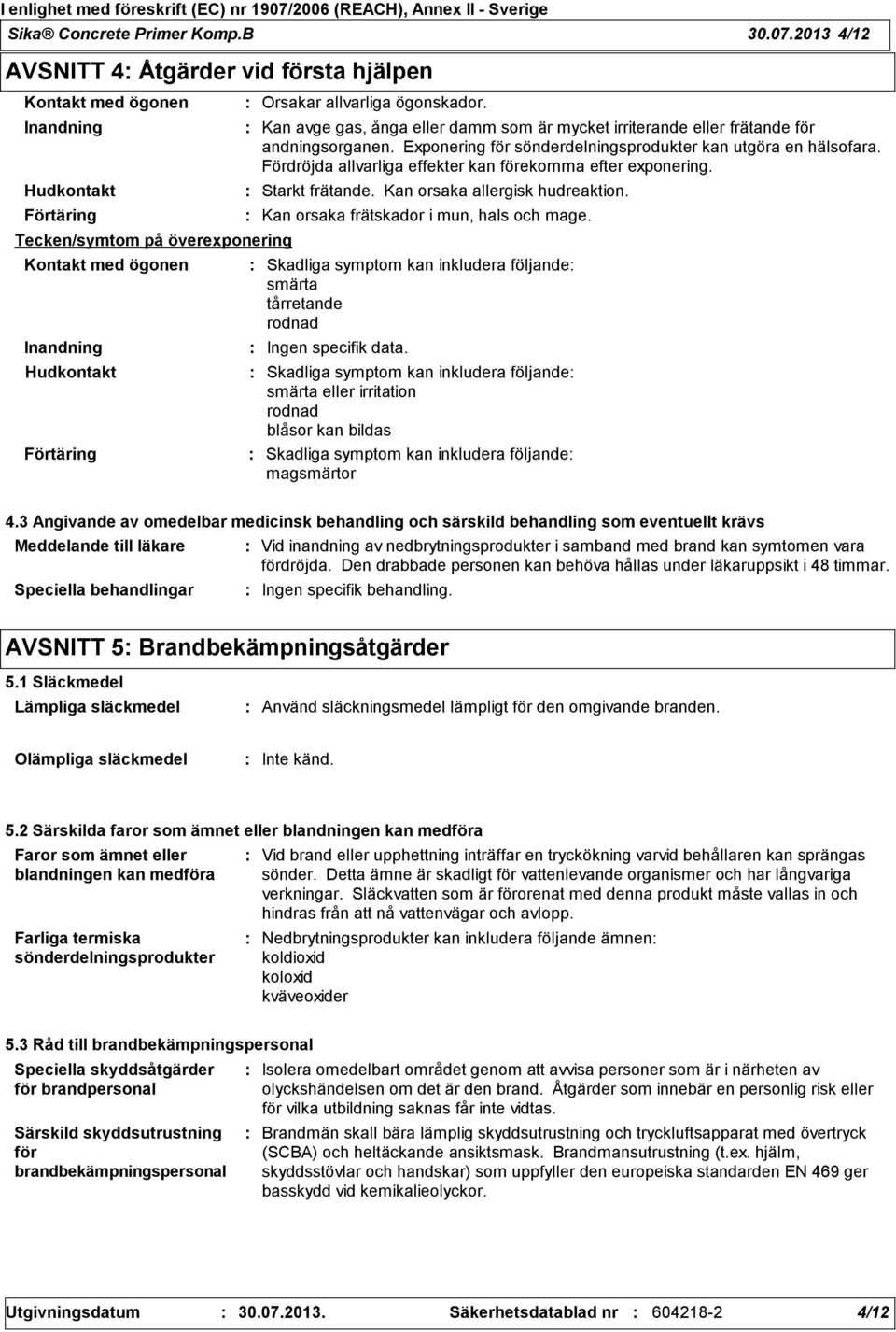 eller damm som är mycket irriterande eller frätande för andningsorganen. Exponering för sönderdelningsprodukter kan utgöra en hälsofara. Fördröjda allvarliga effekter kan förekomma efter exponering.