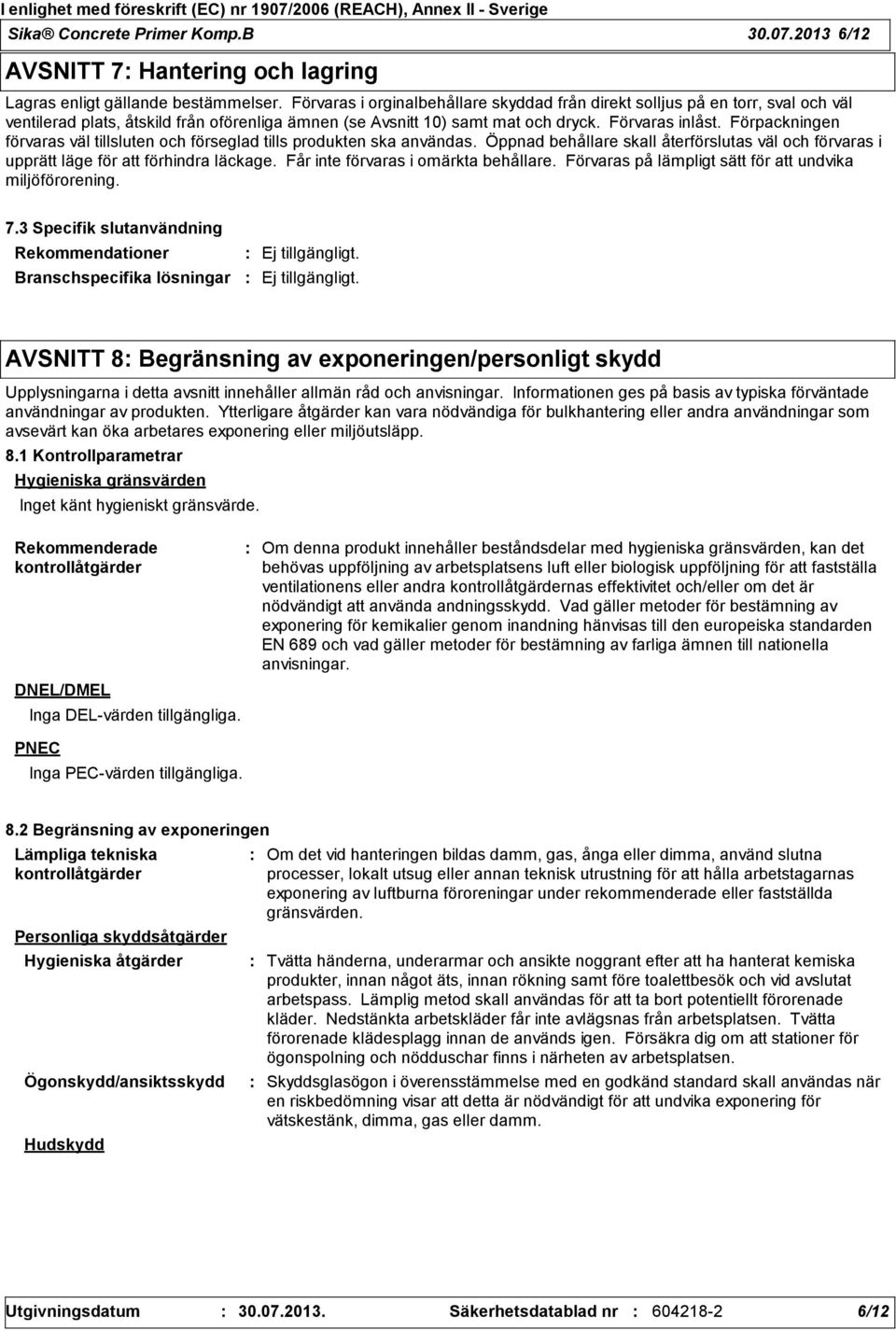 Förpackningen förvaras väl tillsluten och förseglad tills produkten ska användas. Öppnad behållare skall återförslutas väl och förvaras i upprätt läge för att förhindra läckage.