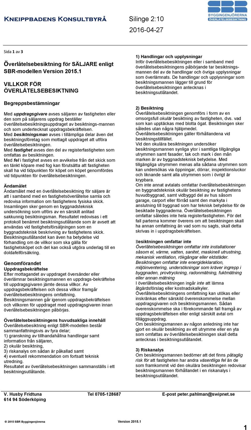 besiktnings-mannen och som undertecknat uppdragsbekräftelsen. Med besiktningsman avses i tillämpliga delar även det besiktningsföretag som mottagit uppdraget att utföra överlåtelsebesiktningen.