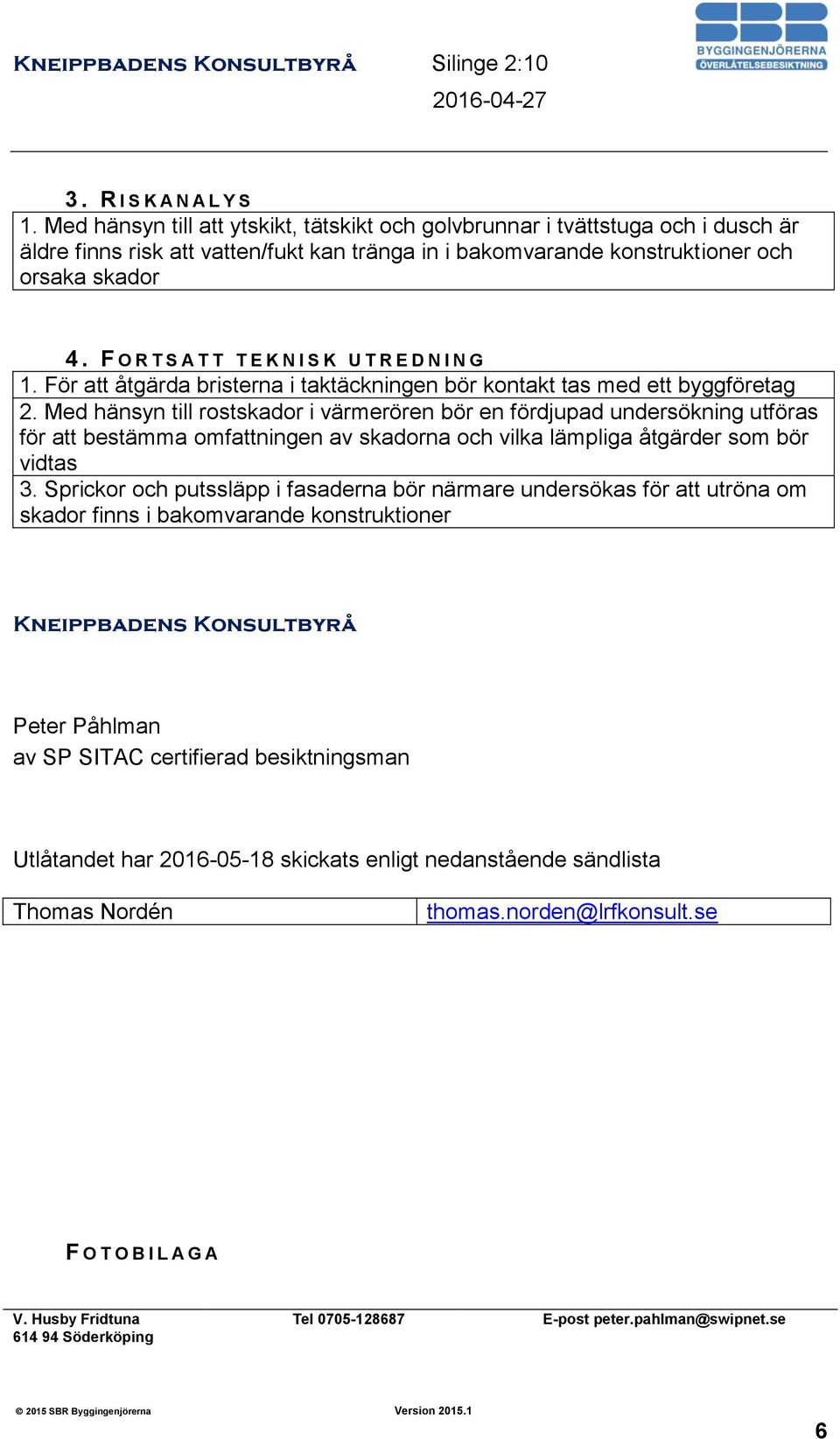 F O R T S A T T T E K N I S K U T R E D N I N G 1. För att åtgärda bristerna i taktäckningen bör kontakt tas med ett byggföretag 2.