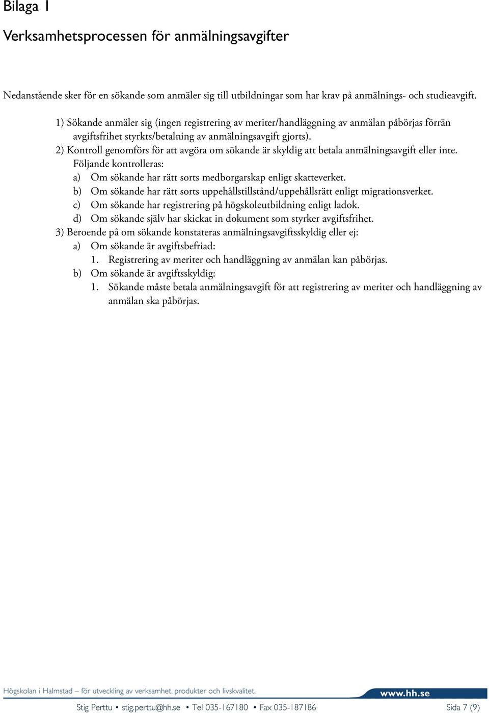 2) Kontroll genomförs för att avgöra om sökande är skyldig att betala anmälningsavgift eller inte. Följande kontrolleras: a) Om sökande har rätt sorts medborgarskap enligt skatteverket.